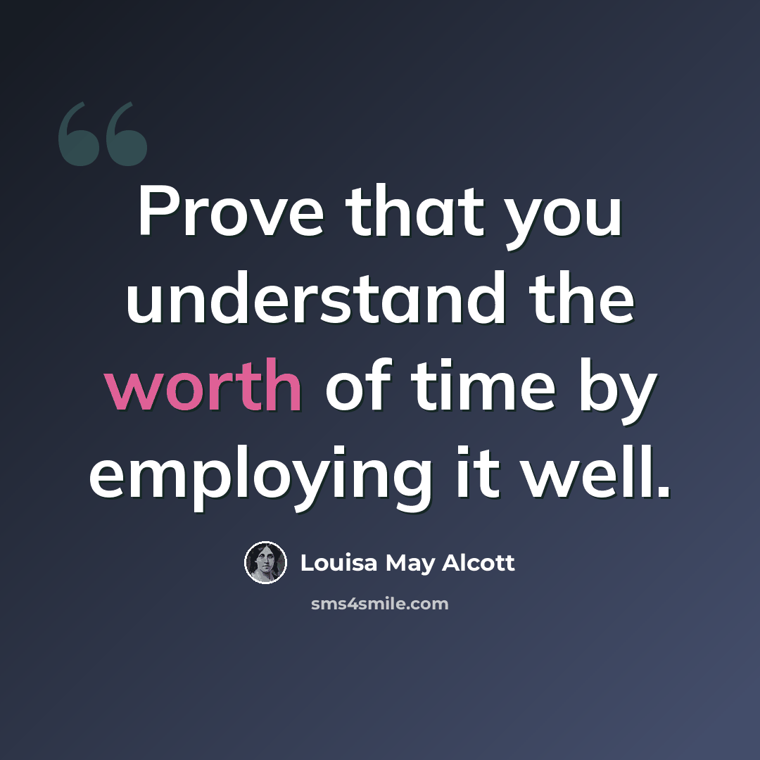 “Prove that you understand the worth of time by employing it well.” quote by Louisa May Alcott