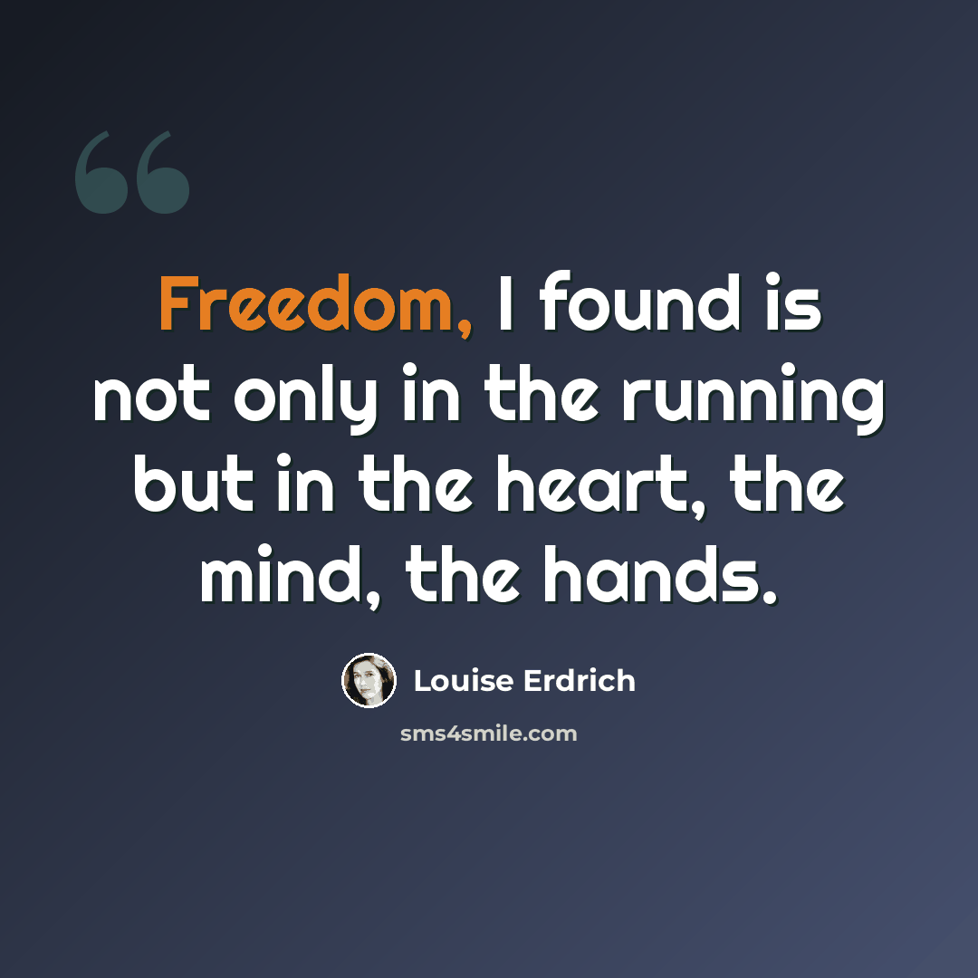 “Freedom, I found is not only in the running but in the heart, the mind, the hands.” quote by Louise Erdrich