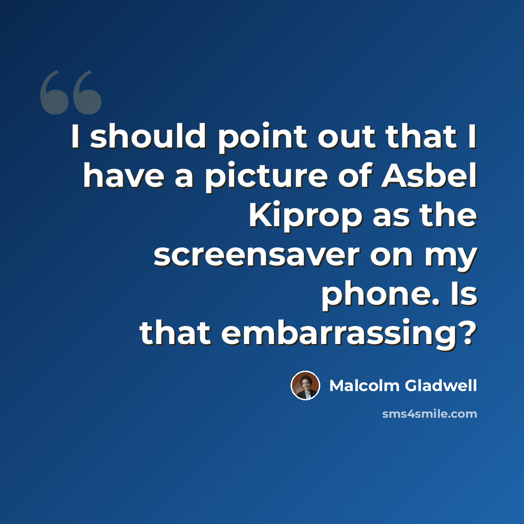 “I should point out that I have a picture of Asbel Kiprop as the screensaver on my phone. Is that embarrassing?” quote by Malcolm Gladwell