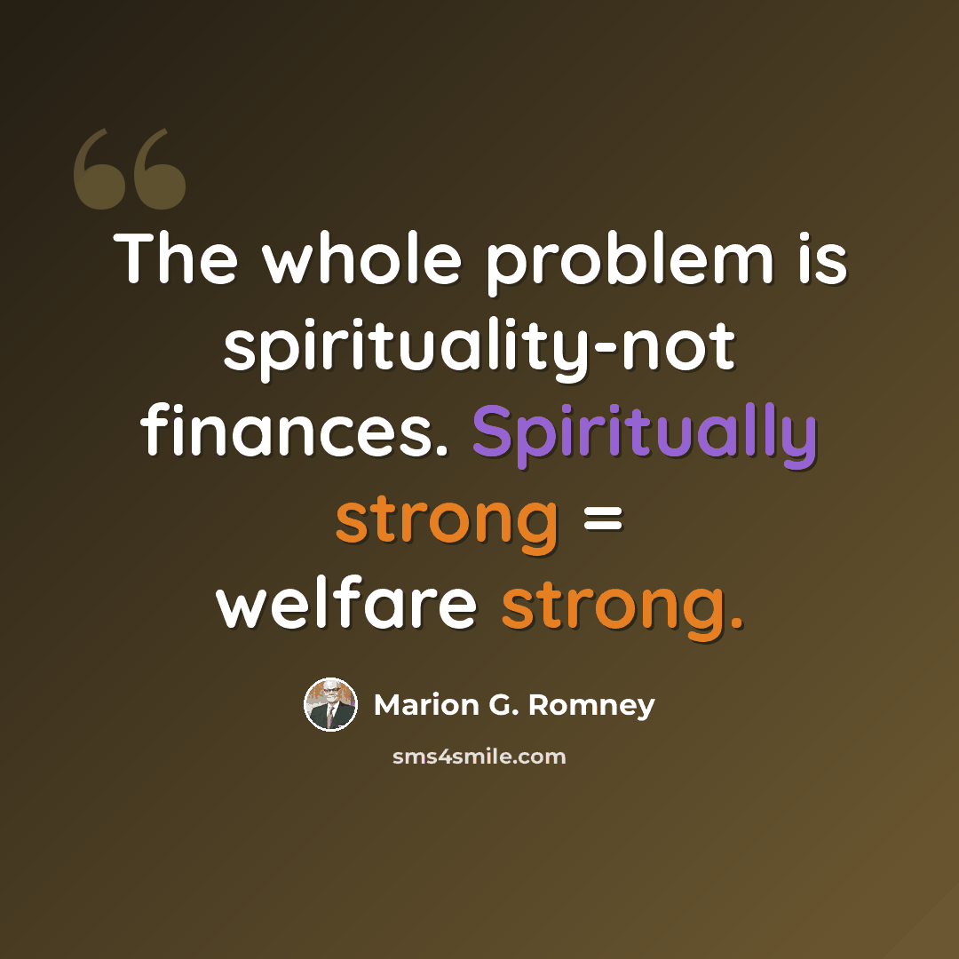 “The whole problem is spirituality-not finances. Spiritually strong = welfare strong.” quote by Marion G. Romney
