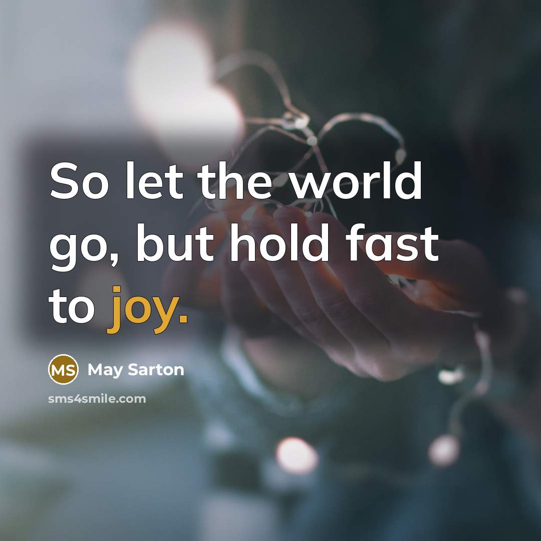 “So let the world go, but hold fast to joy.” quote by May Sarton