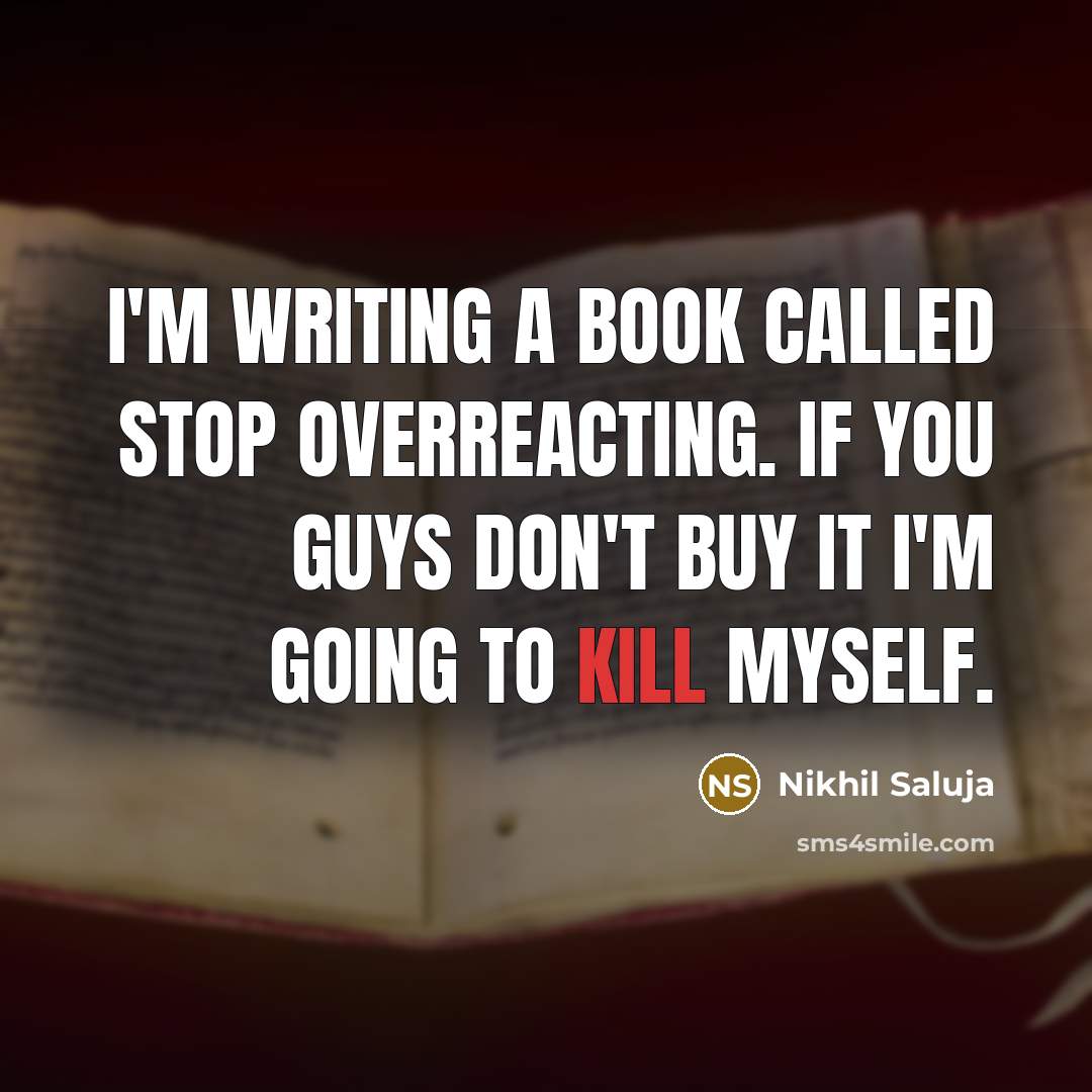 “I'm writing a book called Stop Overreacting. If you guys don't buy it I'm going to kill myself.” quote by Nikhil Saluja