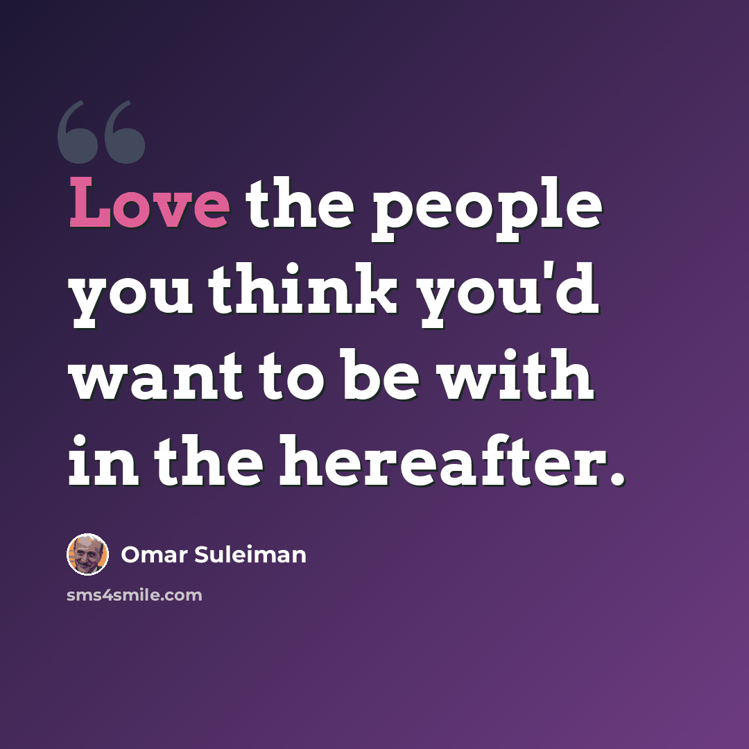 “Love the people you think you'd want to be with in the hereafter.” quote by Omar Suleiman
