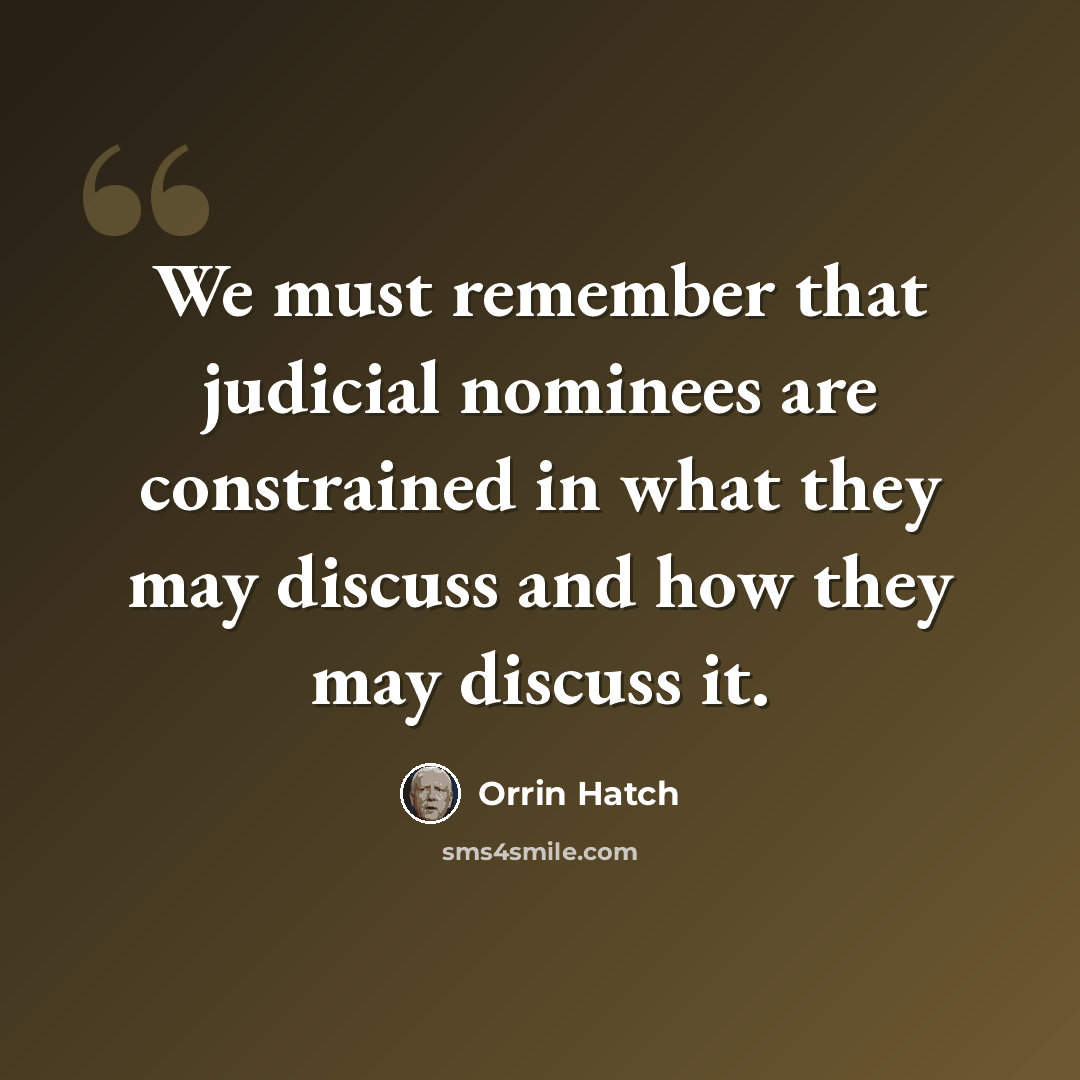 “We must remember that judicial nominees are constrained in what they may discuss and how they may discuss it.” quote by Orrin Hatch
