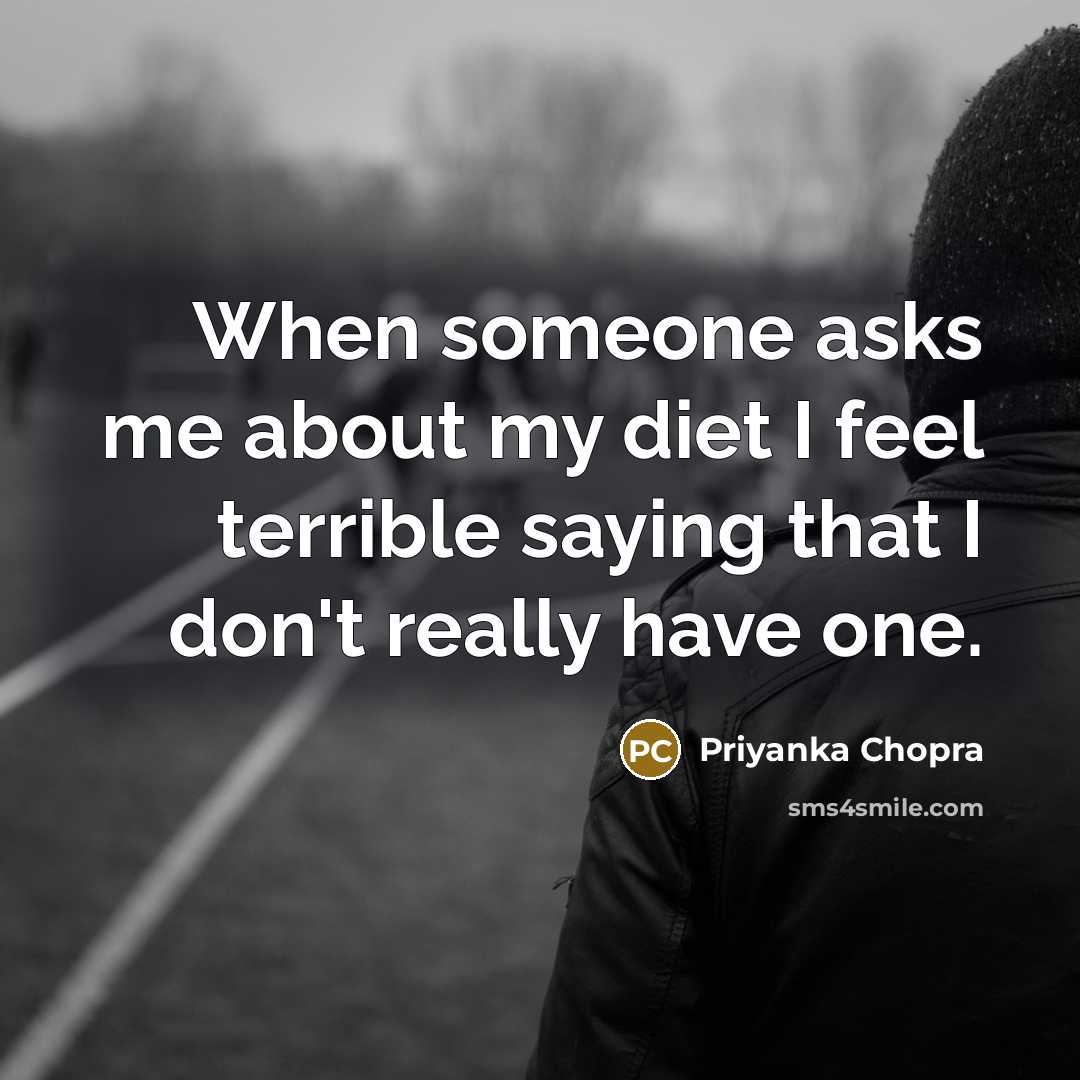 “When someone asks me about my diet I feel terrible saying that I don't really have one.” quote by Priyanka Chopra