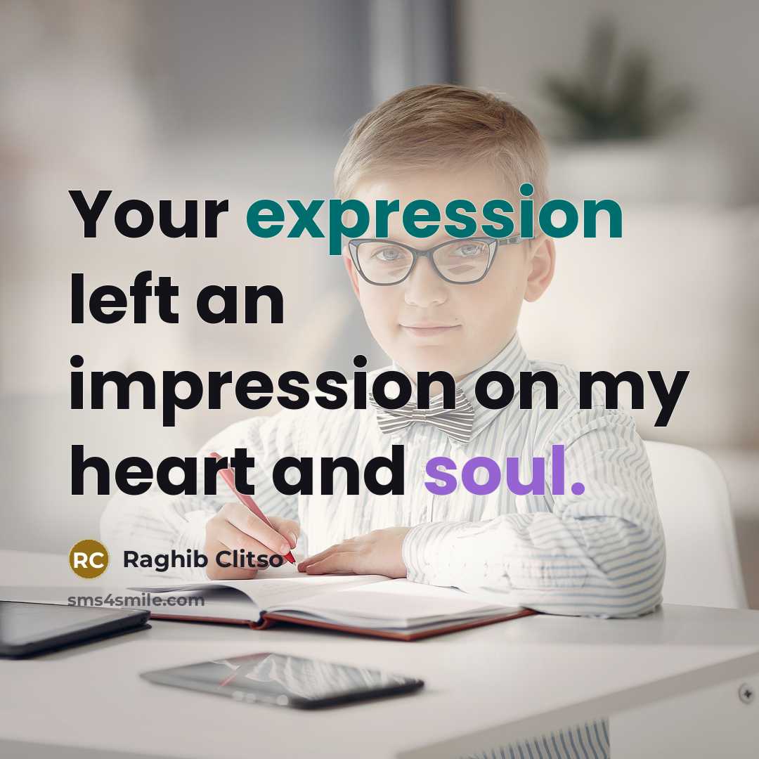 “Your expression left an impression on my heart and soul.” quote by Raghib Clitso