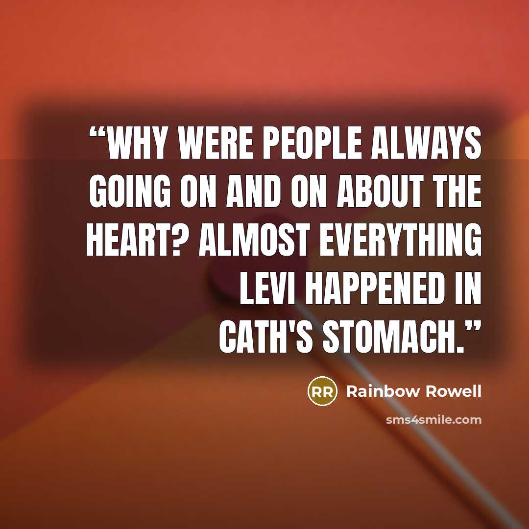 “Why were people always going on and on about the heart? Almost everything Levi happened in Cath's stomach.” quote by Rainbow Rowell