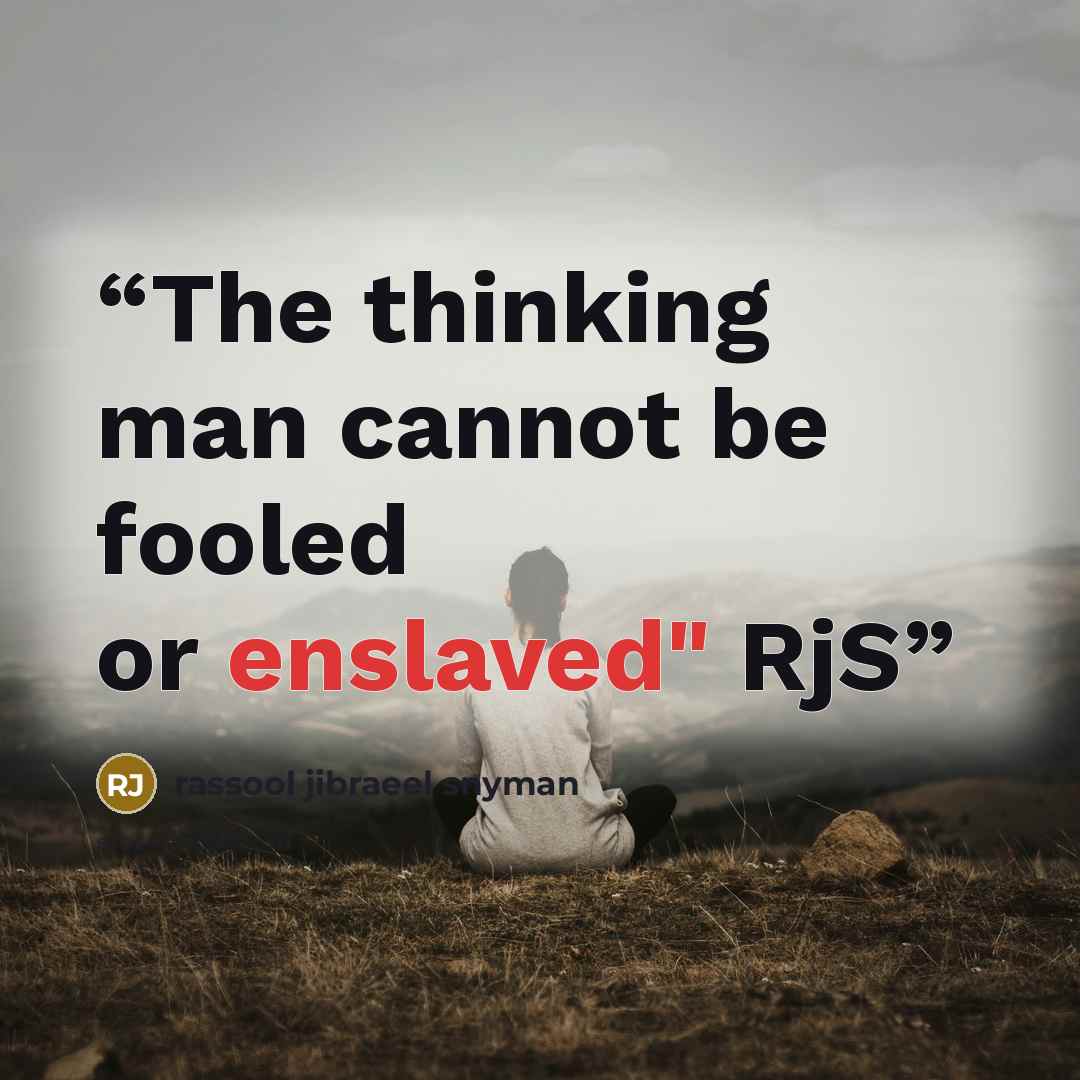 “The thinking man cannot be fooled or enslaved" RjS” quote by rassool jibraeel snyman