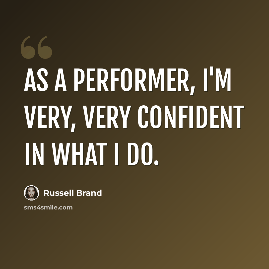 “As a performer, I'm very, very confident in what I do.” quote by Russell Brand
