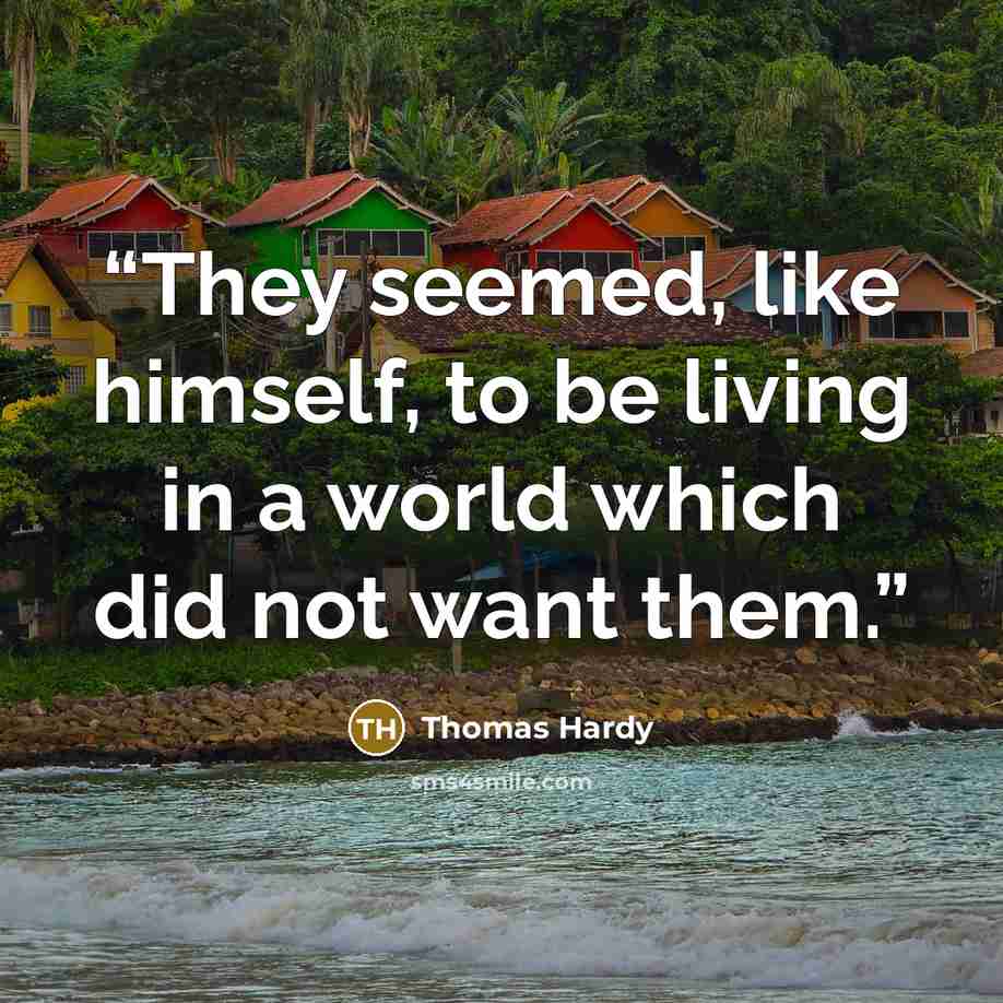 “They seemed, like himself, to be living in a world which did not want them.” quote by Thomas Hardy