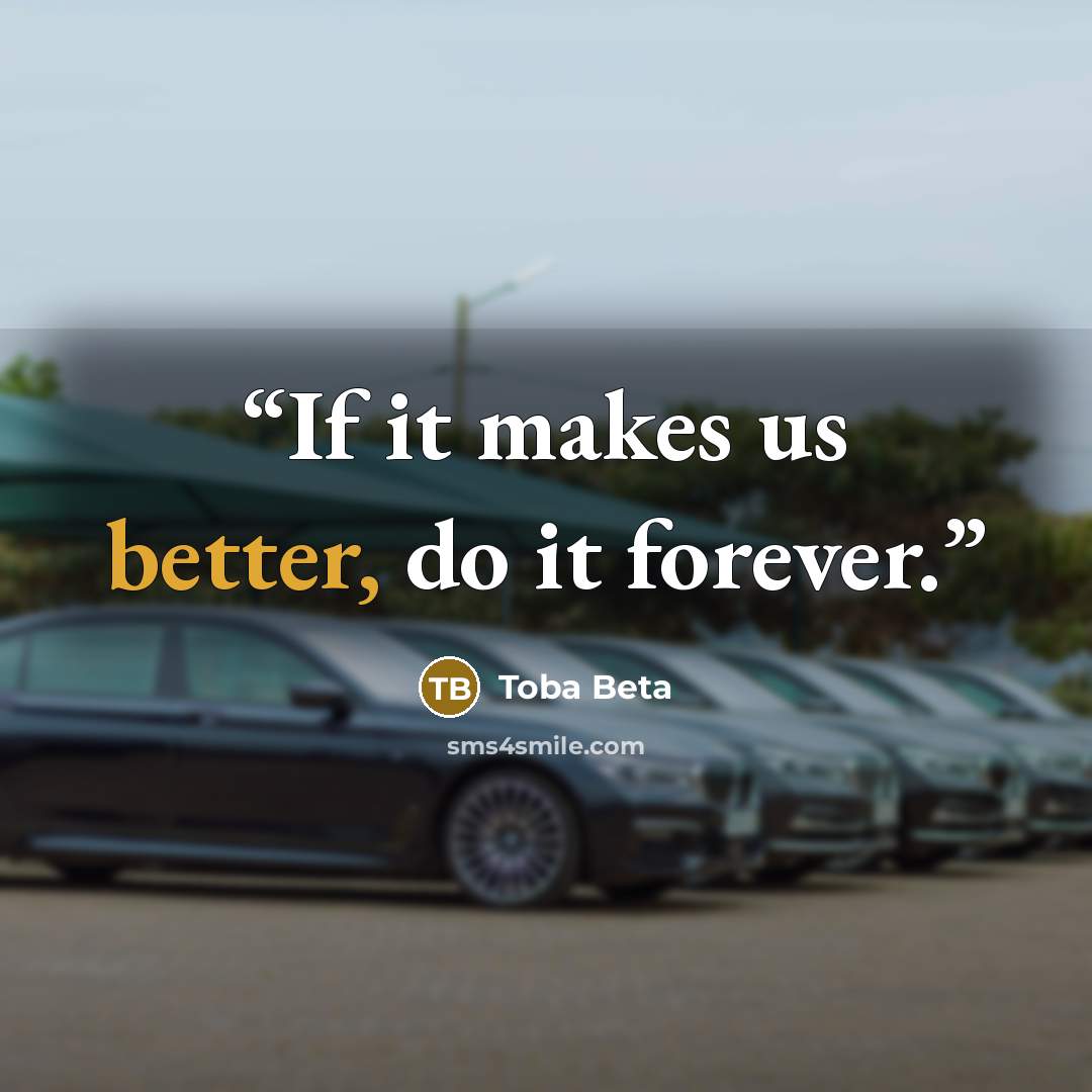 “If it makes us better, do it forever.” quote by Toba Beta