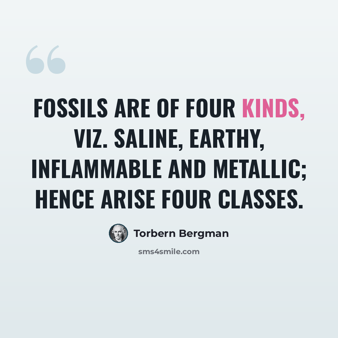 “Fossils are of four kinds, viz. saline, earthy, inflammable and metallic; hence arise four classes.” quote by Torbern Bergman