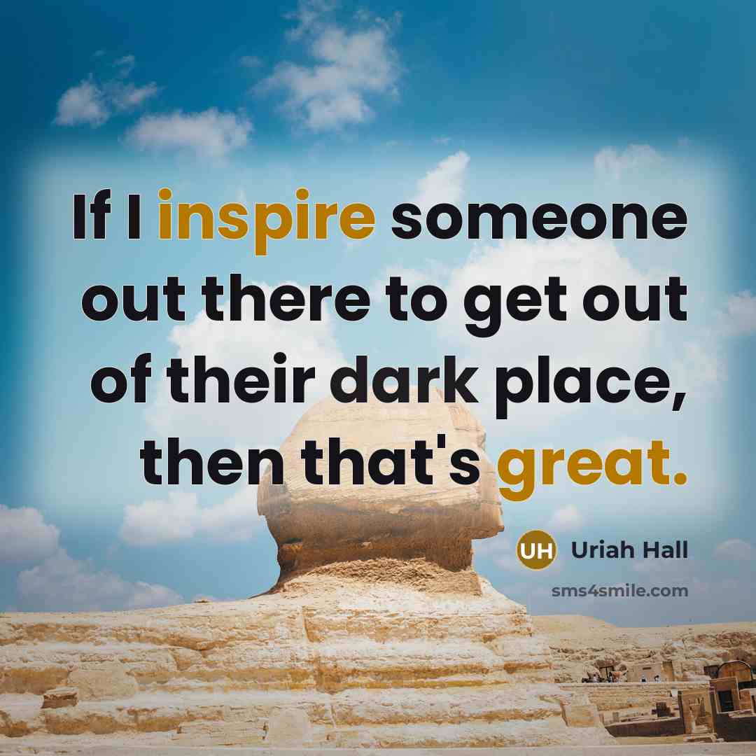“If I inspire someone out there to get out of their dark place, then that's great.” quote by Uriah Hall