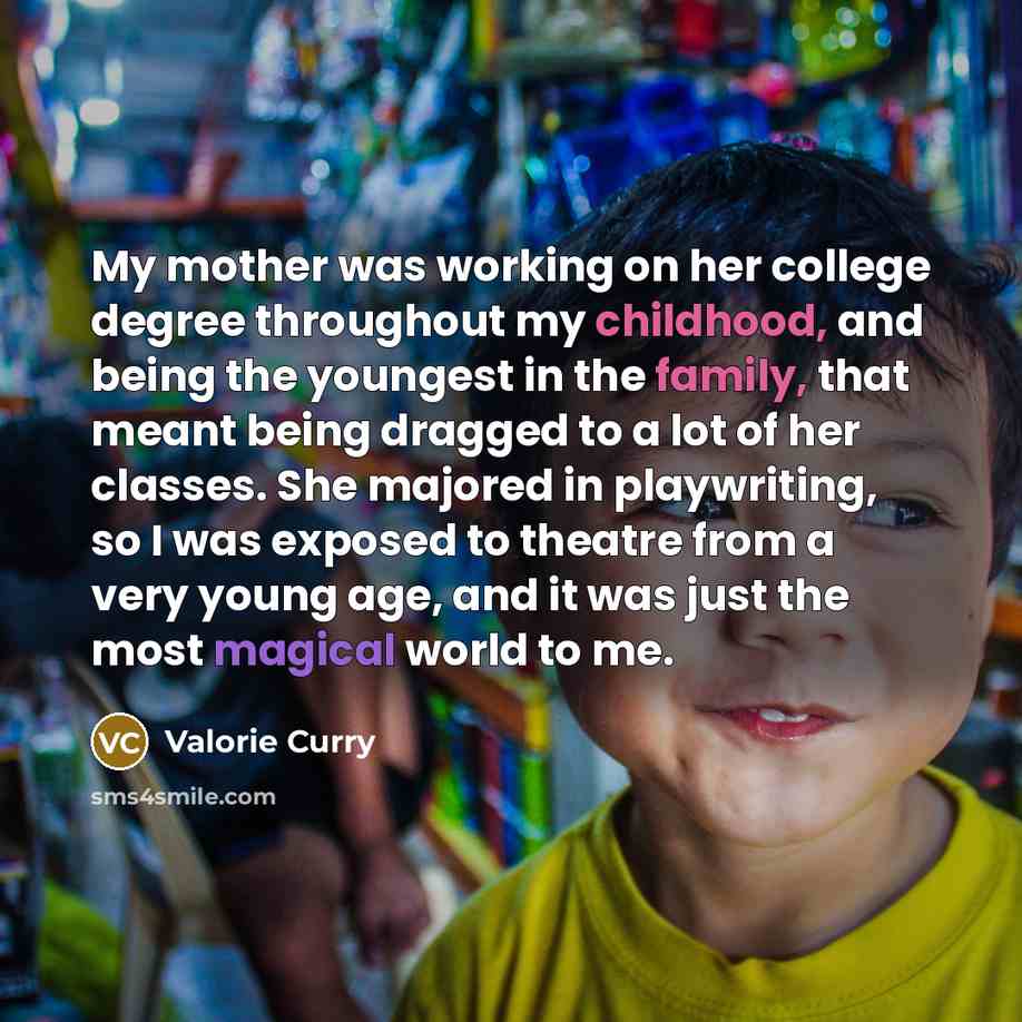 “My mother was working on her college degree throughout my childhood, and being the youngest in the family, that meant being dragged to a lot of her classes. She majored in playwriting, so I was exposed to theatre from a very young age, and it was just the most magical world to me.” quote by Valorie Curry