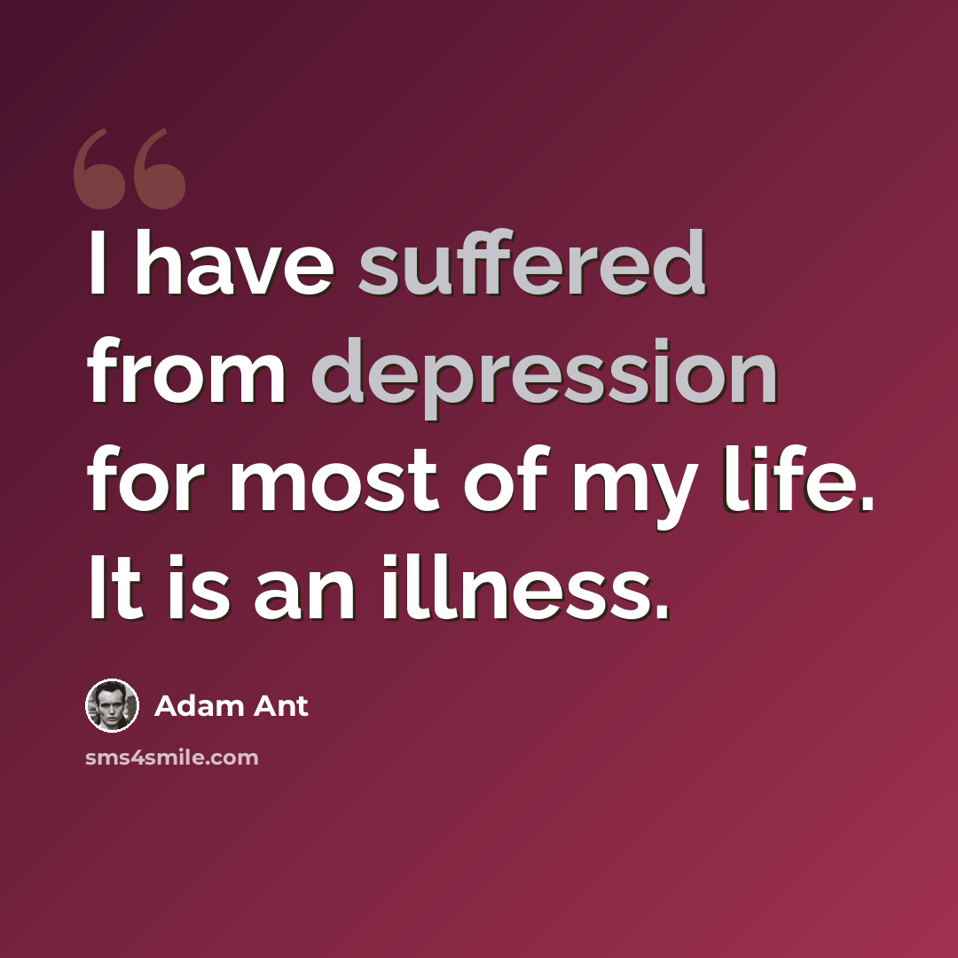 “I have suffered from depression for most of my life. It is an illness.” quote by Adam Ant