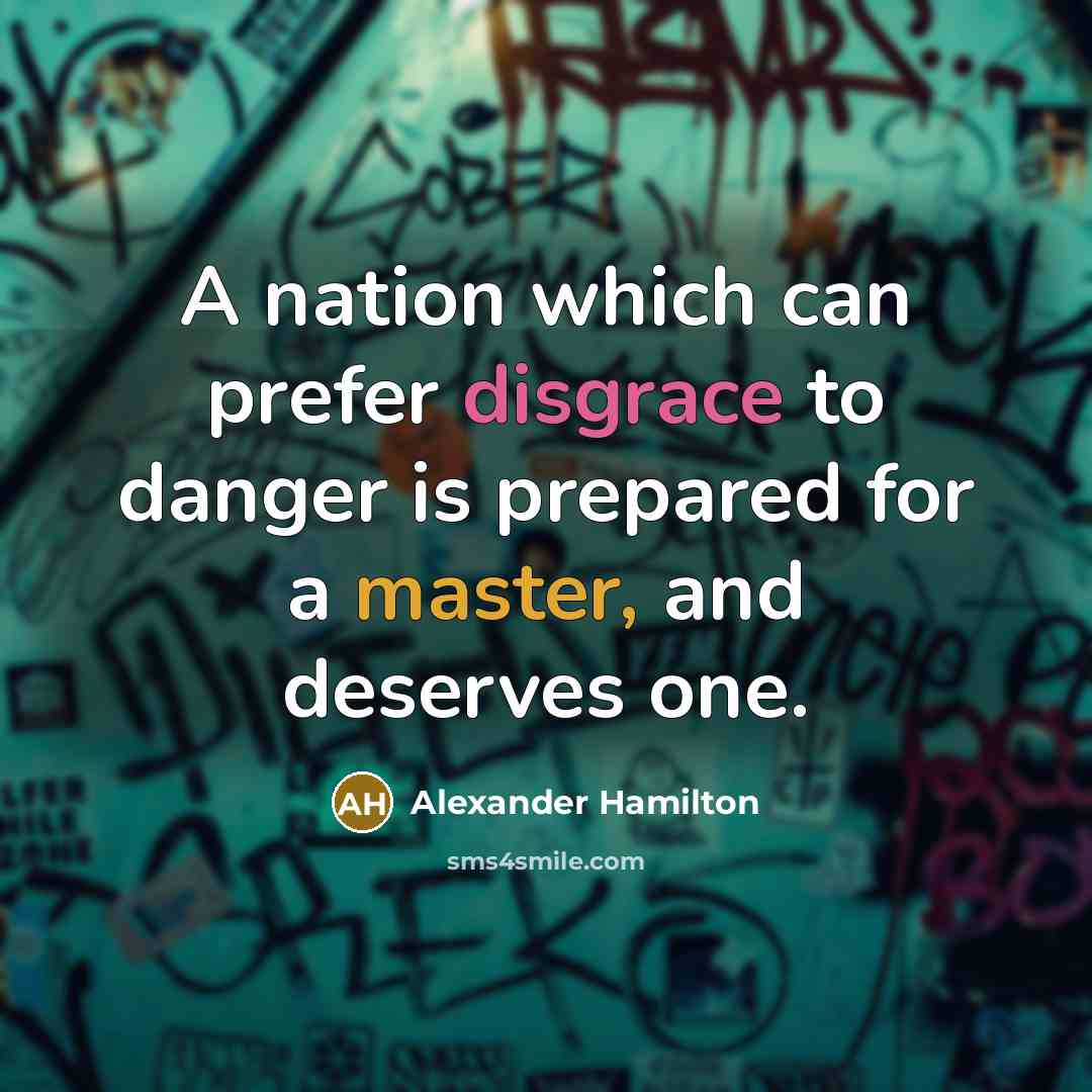 “A nation which can prefer disgrace to danger is prepared for a master, and deserves one.” quote by Alexander Hamilton