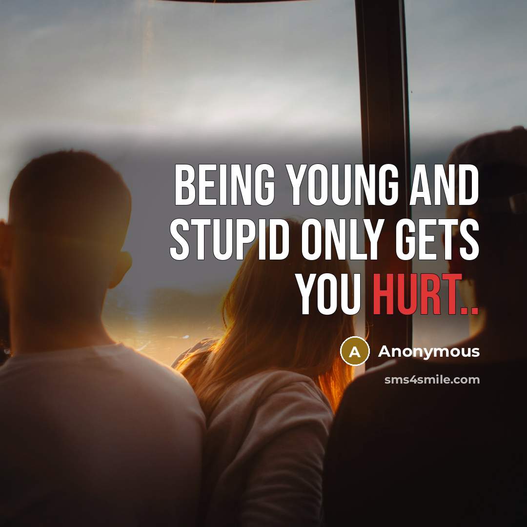 “Being young and stupid only gets you hurt..” quote by Anonymous