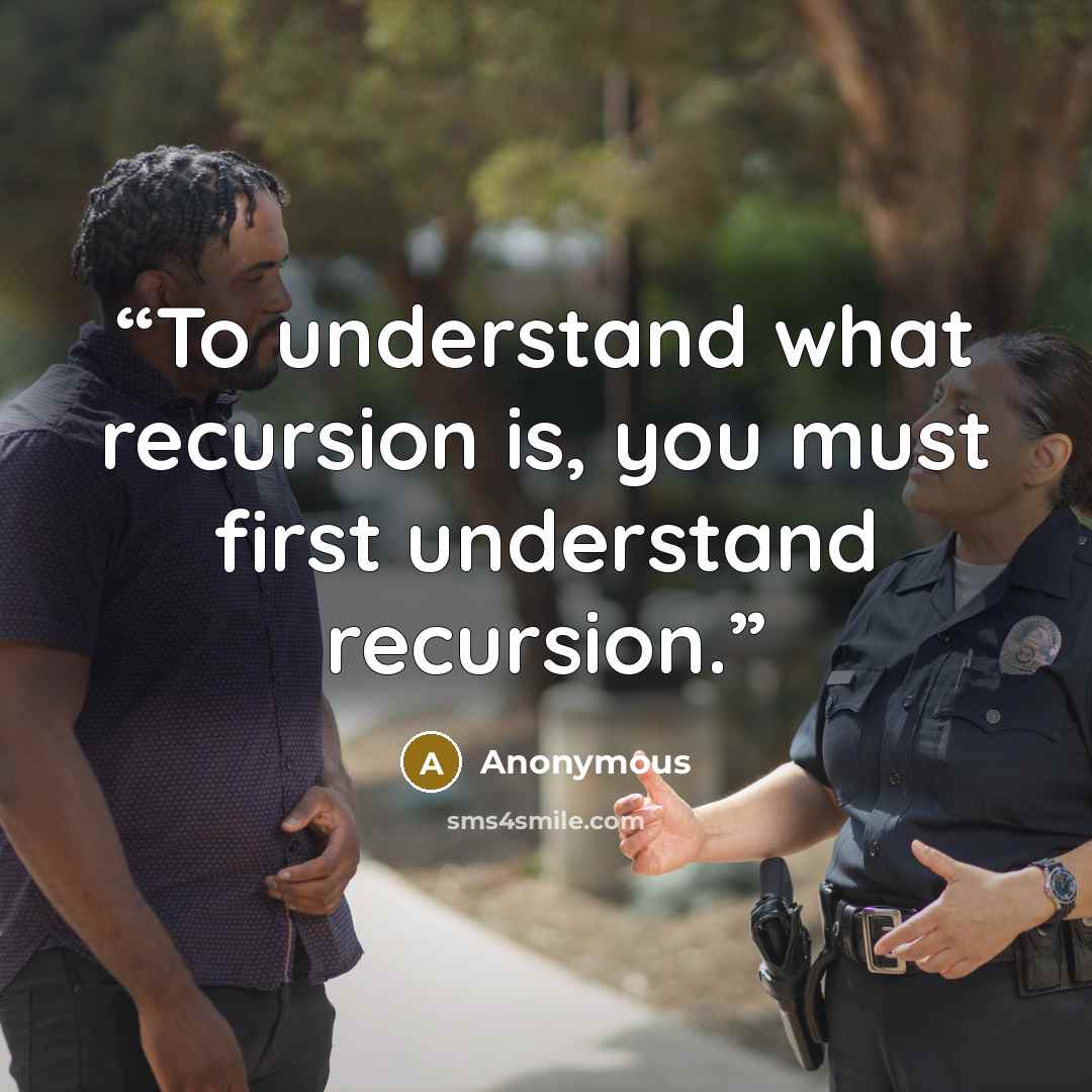 “To understand what recursion is, you must first understand recursion.” quote by Anonymous