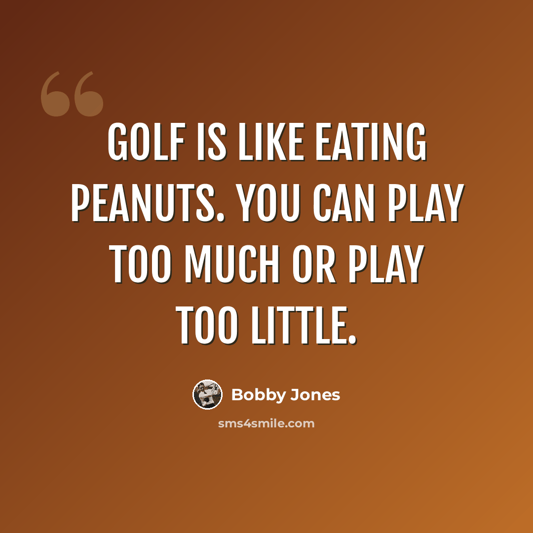 “Golf is like eating peanuts. You can play too much or play too little.” quote by Bobby Jones