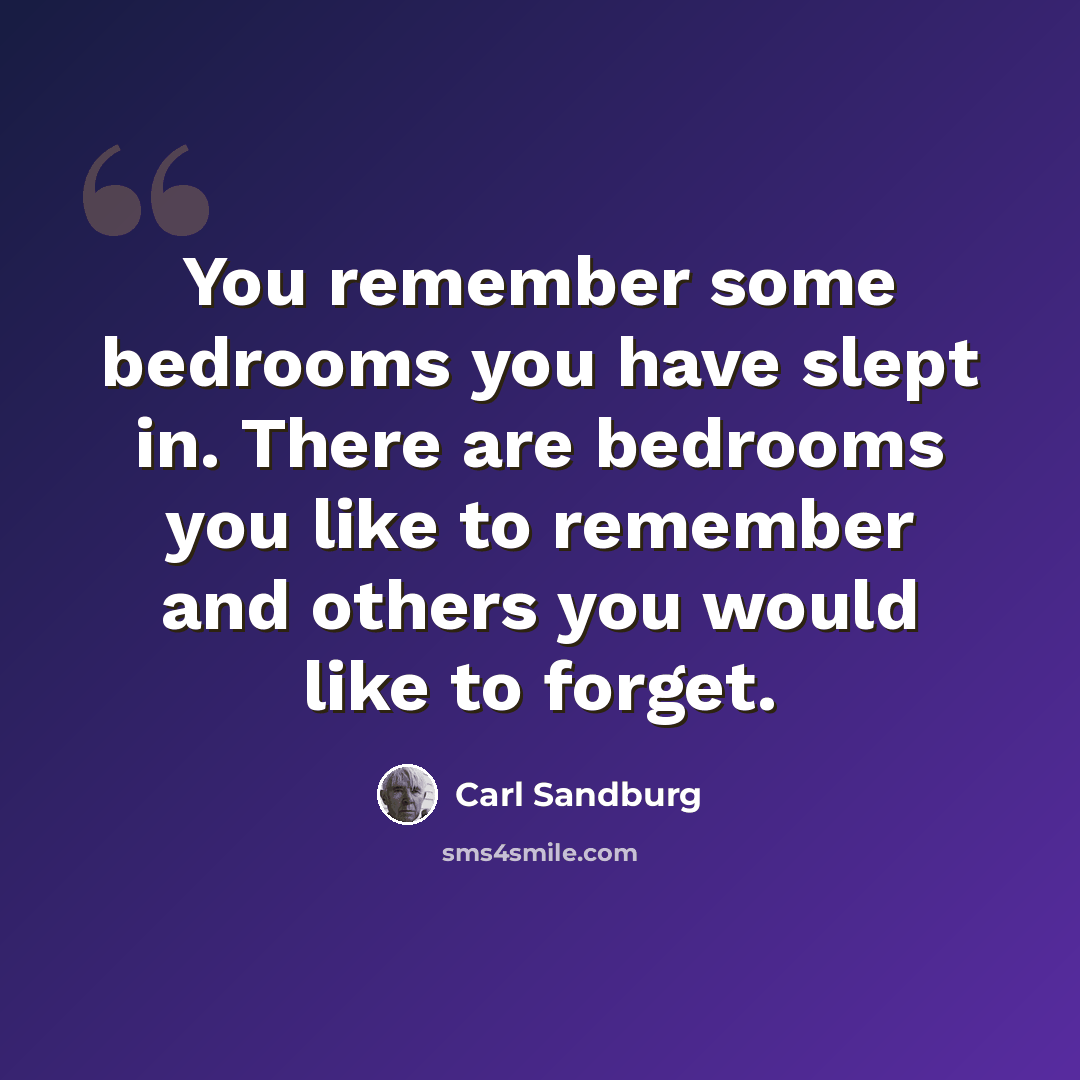 “You remember some bedrooms you have slept in. There are bedrooms you like to remember and others you would like to forget.” quote by Carl Sandburg