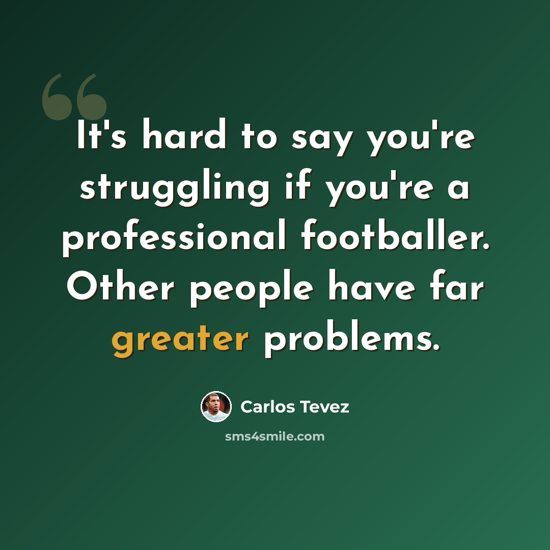 “It's hard to say you're struggling if you're a professional footballer. Other people have far greater problems.” quote by Carlos Tevez