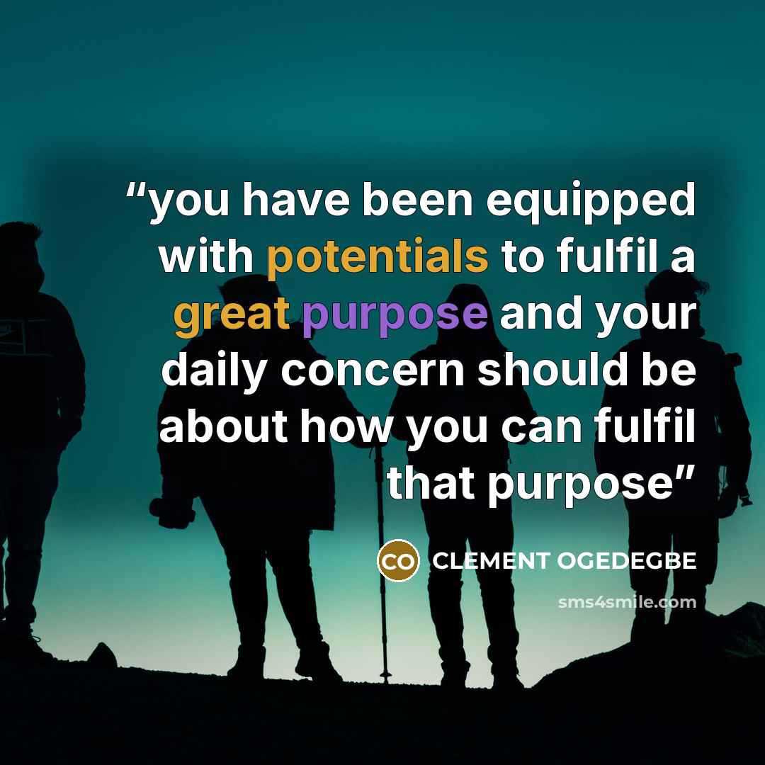 “you have been equipped with potentials to fulfil a great purpose and your daily concern should be about how you can fulfil that purpose” quote by CLEMENT OGEDEGBE