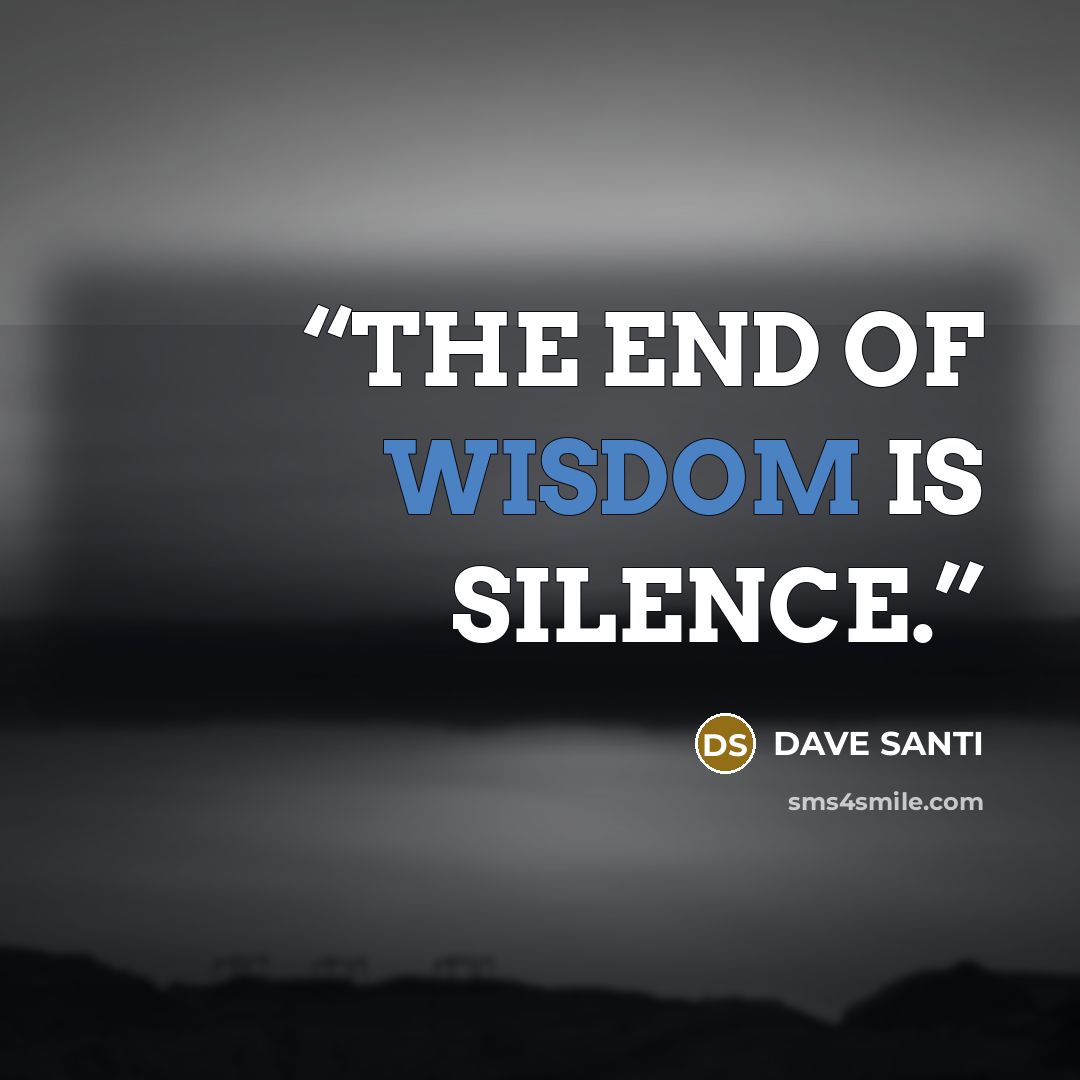 “THE END OF WISDOM IS SILENCE.” quote by DAVE SANTI