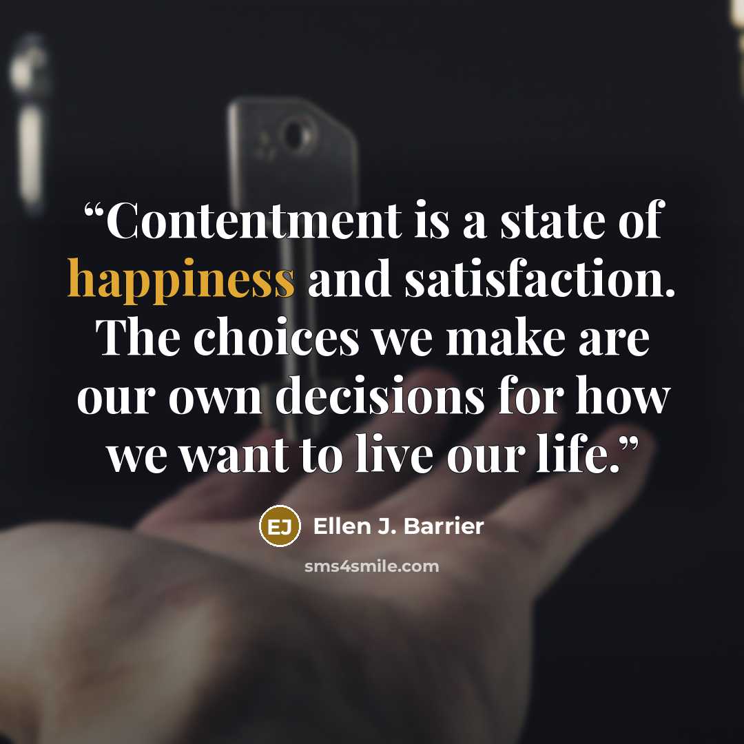 “Contentment is a state of happiness and satisfaction. The choices we make are our own decisions for how we want to live our life.” quote by Ellen J. Barrier