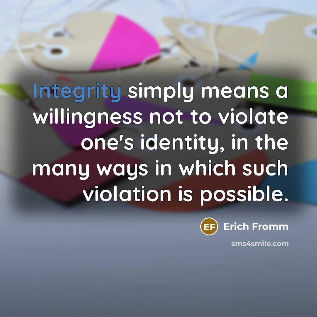 “Integrity simply means a willingness not to violate one's identity, in the many ways in which such violation is possible.” quote by Erich Fromm
