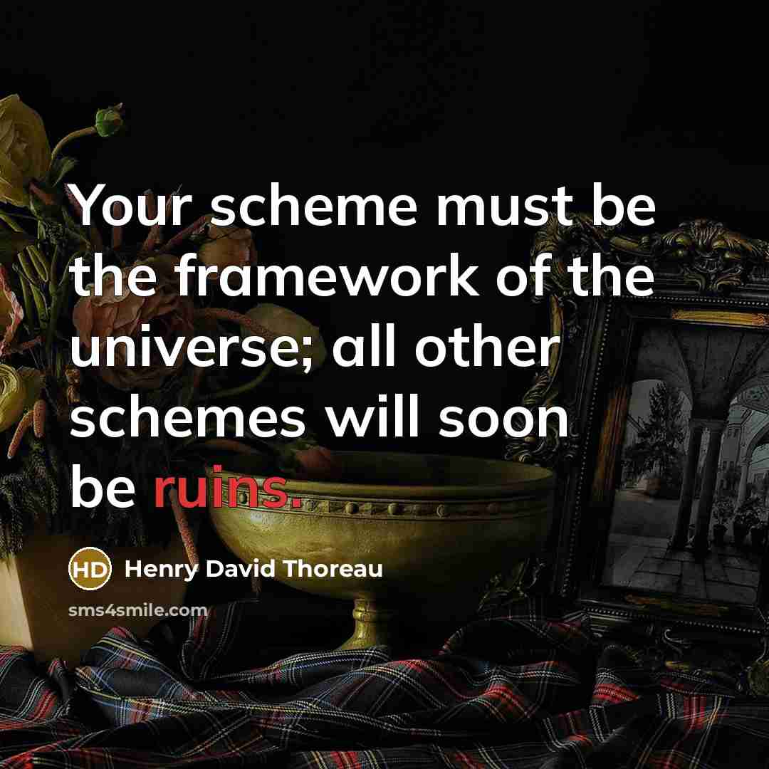 “Your scheme must be the framework of the universe; all other schemes will soon be ruins.” quote by Henry David Thoreau
