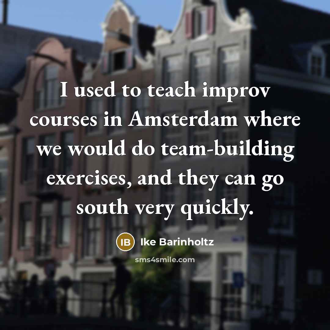 “I used to teach improv courses in Amsterdam where we would do team-building exercises, and they can go south very quickly.” quote by Ike Barinholtz