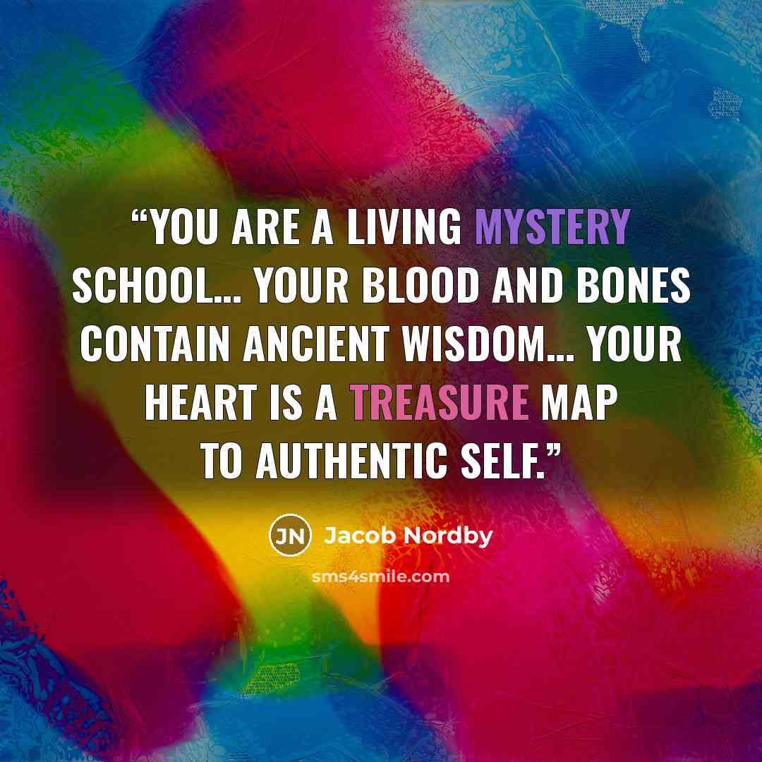 “You are a living mystery school… Your blood and bones contain ancient wisdom… Your heart is a treasure map to Authentic Self.” quote by Jacob Nordby