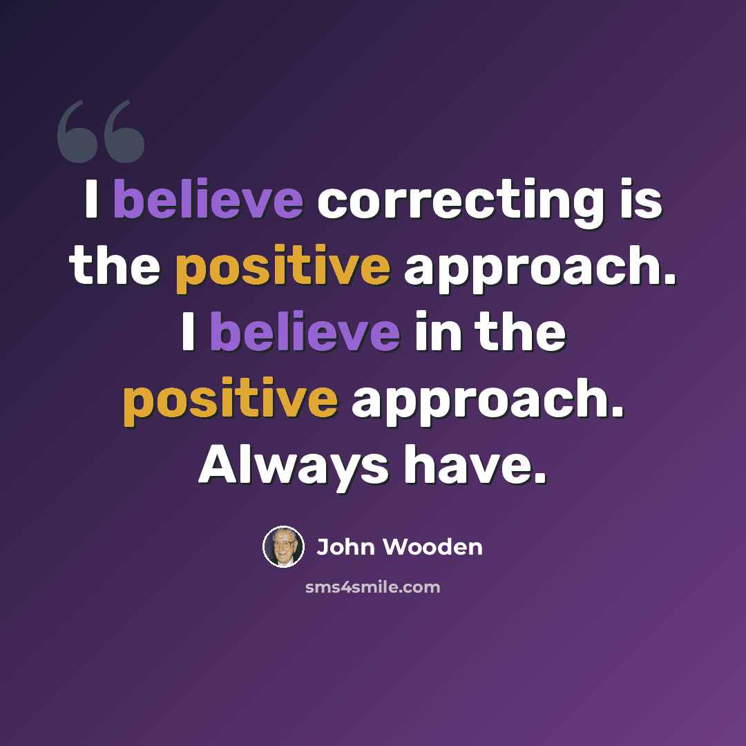 “I believe correcting is the positive approach. I believe in the positive approach. Always have.” quote by John Wooden