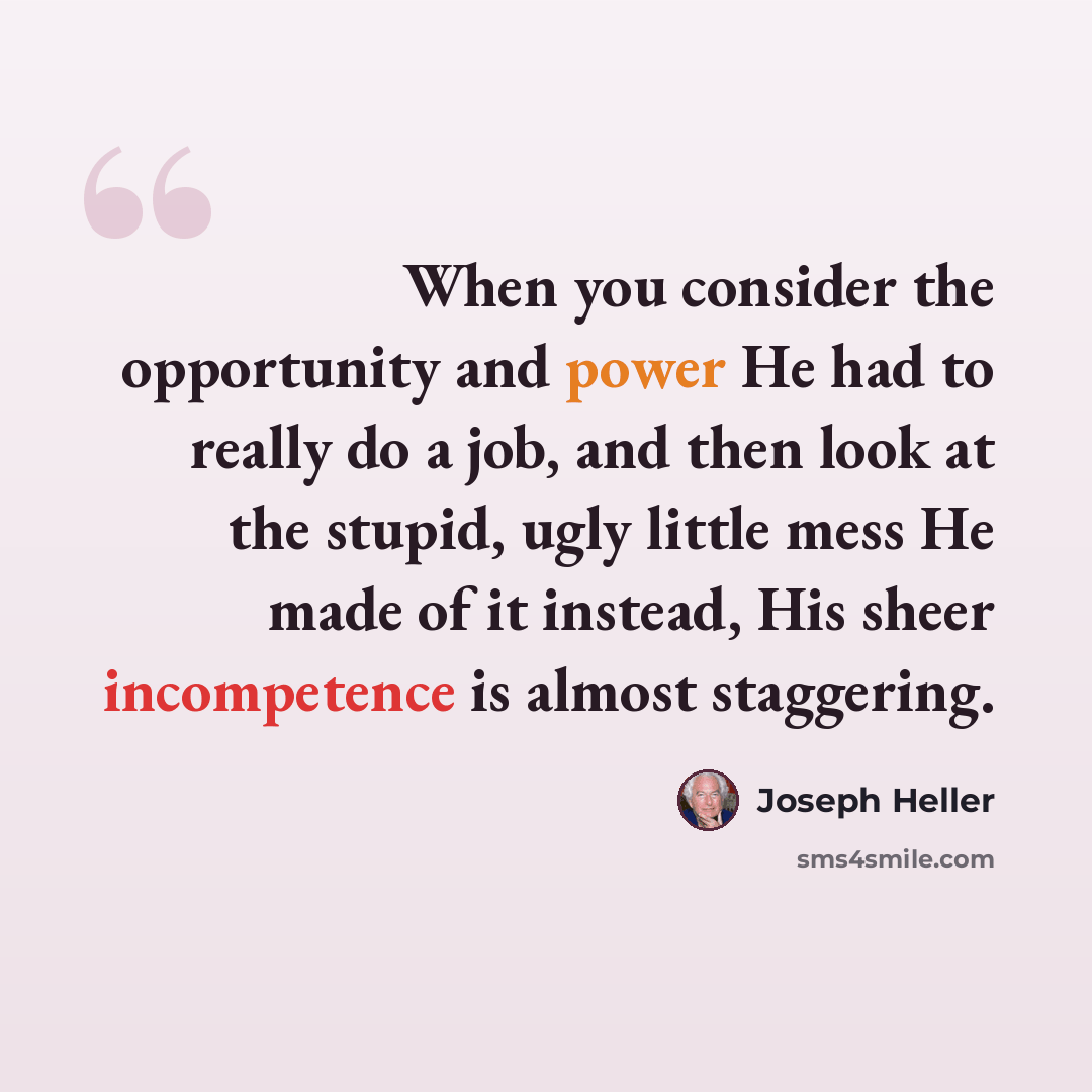 “When you consider the opportunity and power He had to really do a job, and then look at the stupid, ugly little mess He made of it instead, His sheer incompetence is almost staggering.” quote by Joseph Heller