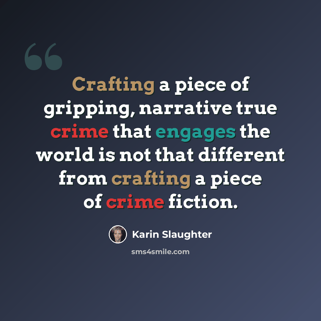 “Crafting a piece of gripping, narrative true crime that engages the world is not that different from crafting a piece of crime fiction.” quote by Karin Slaughter