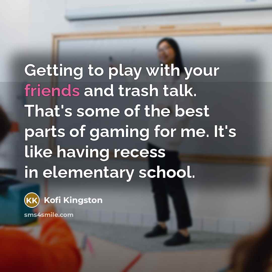 “Getting to play with your friends and trash talk. That's some of the best parts of gaming for me. It's like having recess in elementary school.” quote by Kofi Kingston
