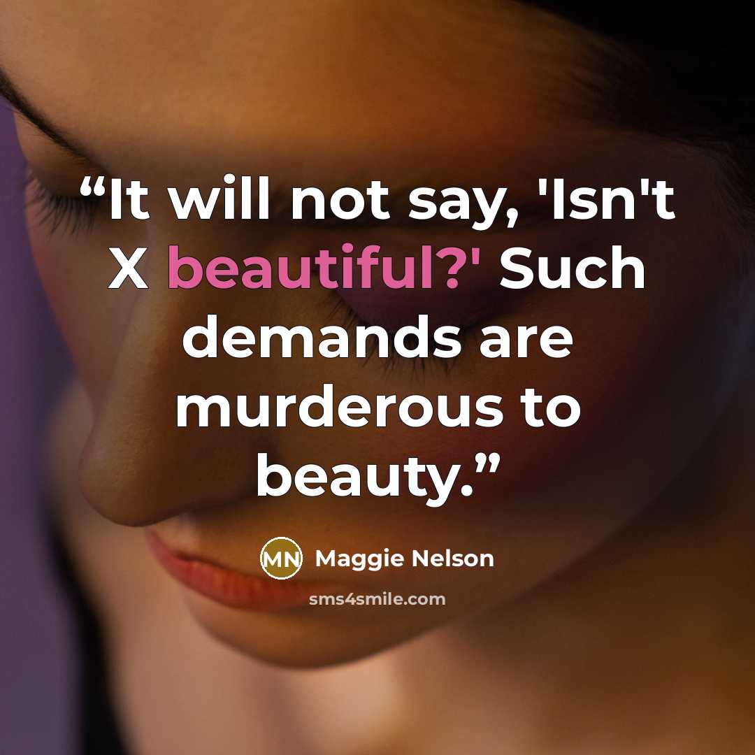 “It will not say, 'Isn't X beautiful?' Such demands are murderous to beauty.” quote by Maggie Nelson