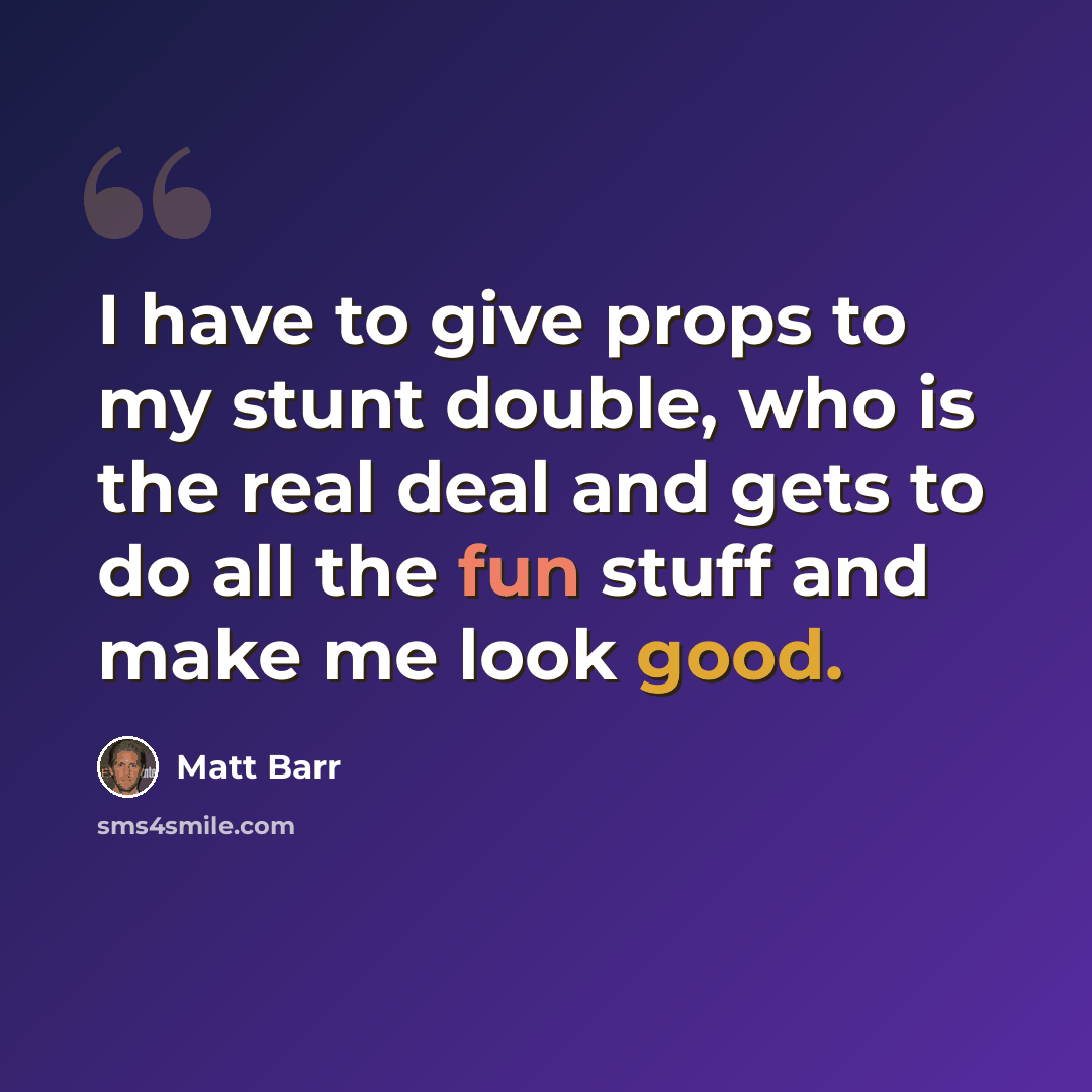 “I have to give props to my stunt double, who is the real deal and gets to do all the fun stuff and make me look good.” quote by Matt Barr