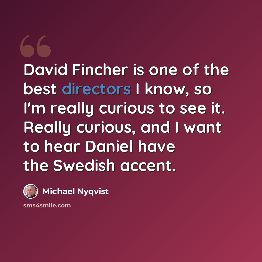 “David Fincher is one of the best directors I know, so I'm really curious to see it. Really curious, and I want to hear Daniel have the Swedish accent.” quote by Michael Nyqvist