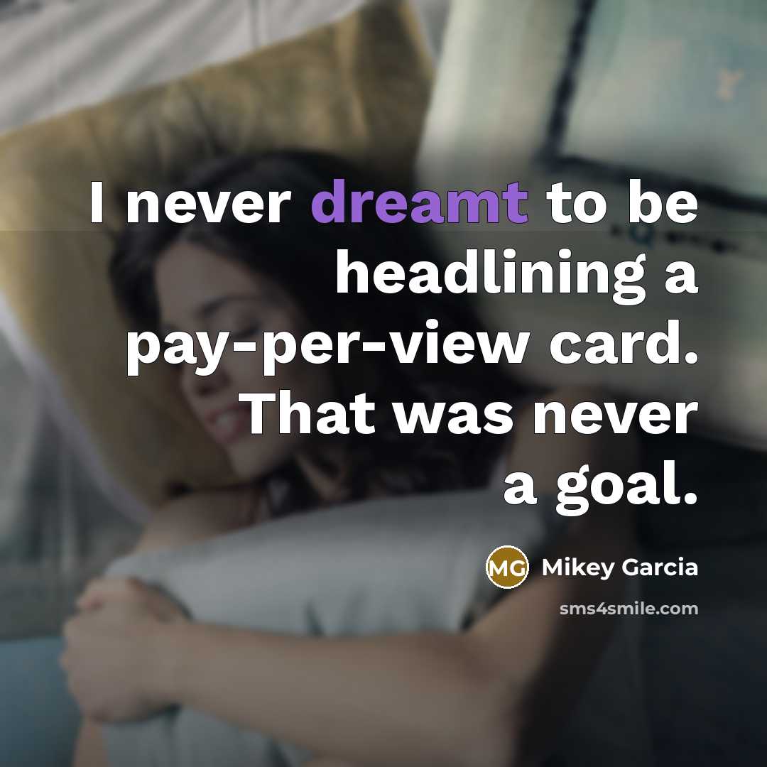 “I never dreamt to be headlining a pay-per-view card. That was never a goal.” quote by Mikey Garcia