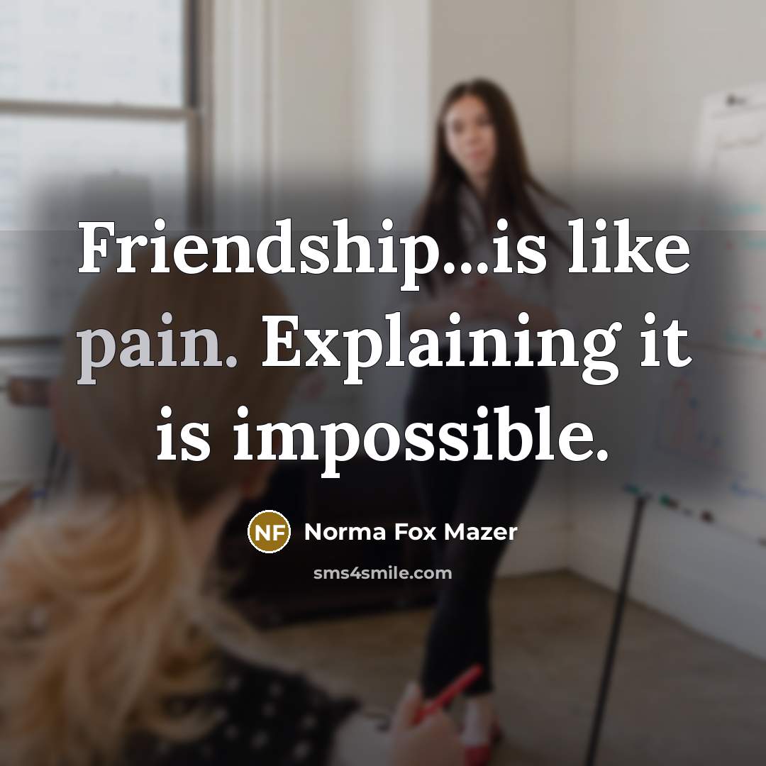 “Friendship...is like pain. Explaining it is impossible.” quote by Norma Fox Mazer