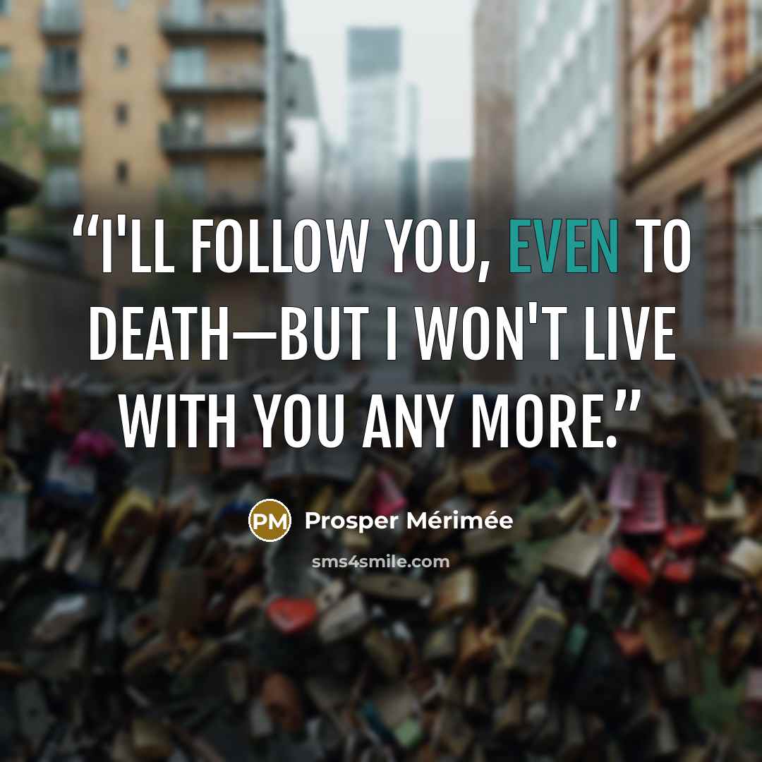 “I'll follow you, even to death—but I won't live with you any more.” quote by Prosper Mérimée