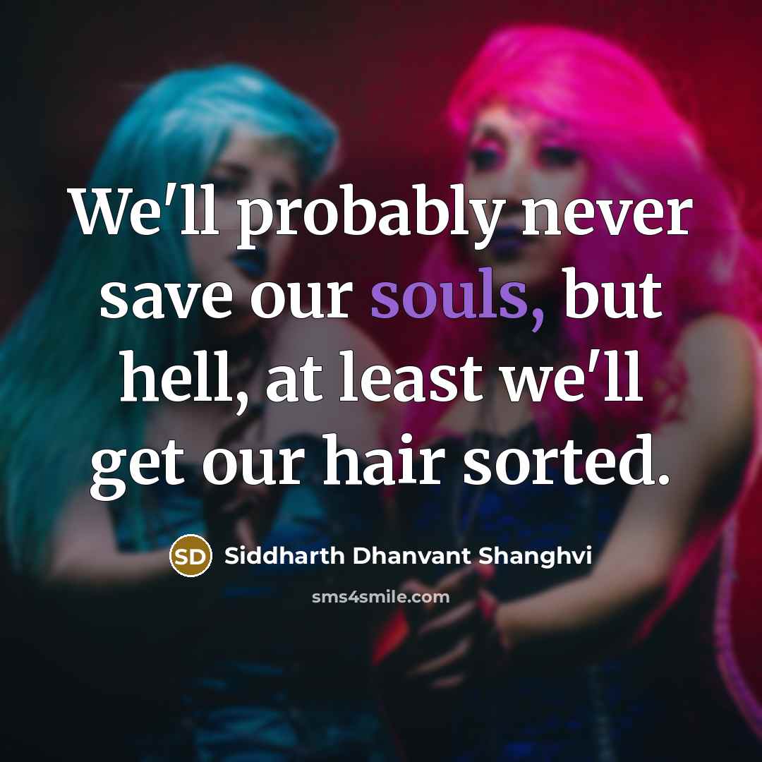 “We'll probably never save our souls, but hell, at least we'll get our hair sorted.” quote by Siddharth Dhanvant Shanghvi