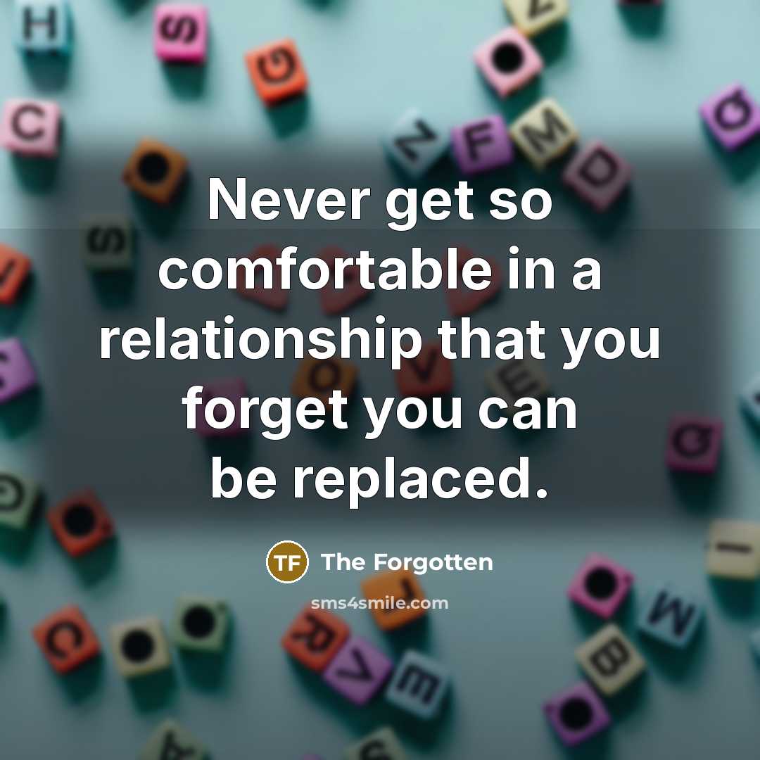 “Never get so comfortable in a relationship that you forget you can be replaced.” quote by The Forgotten