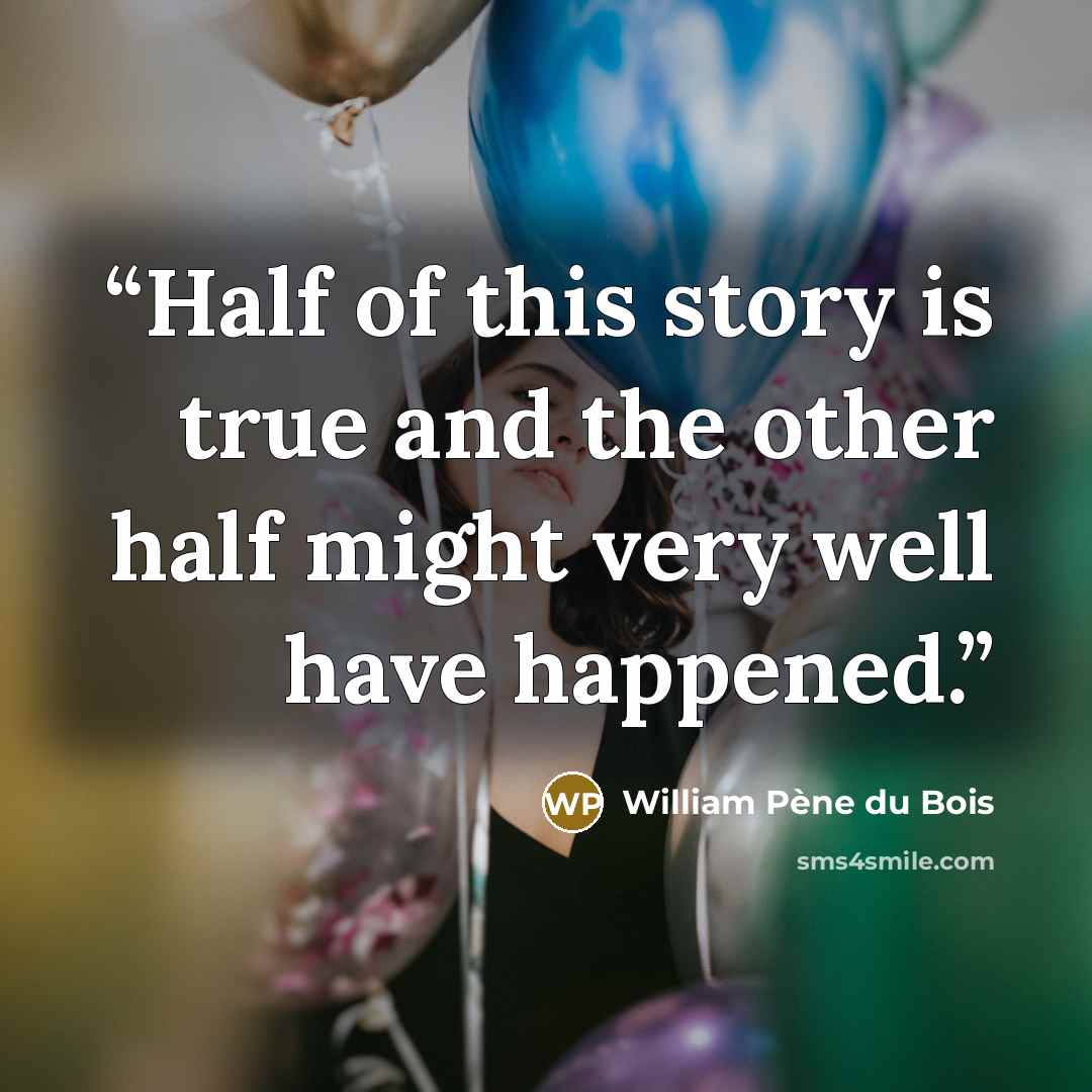 “Half of this story is true and the other half might very well have happened.” quote by William Pène du Bois