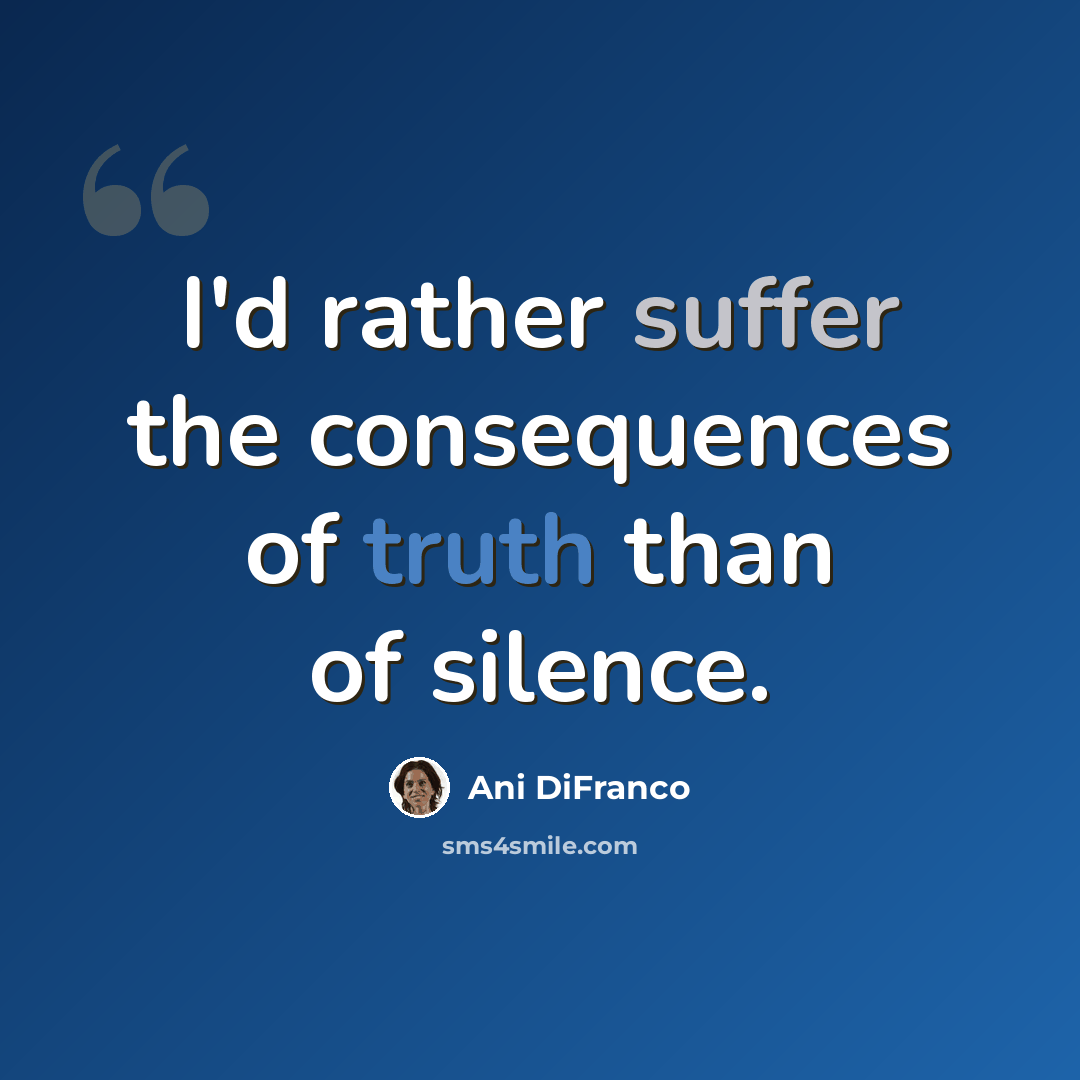 “I'd rather suffer the consequences of truth than of silence.” quote by Ani DiFranco
