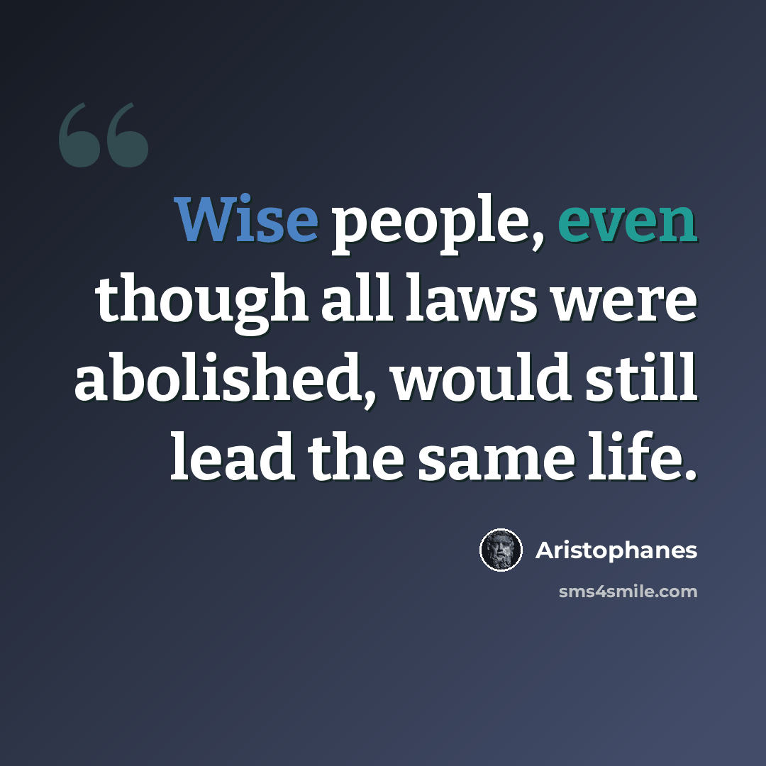“Wise people, even though all laws were abolished, would still lead the same life.” quote by Aristophanes