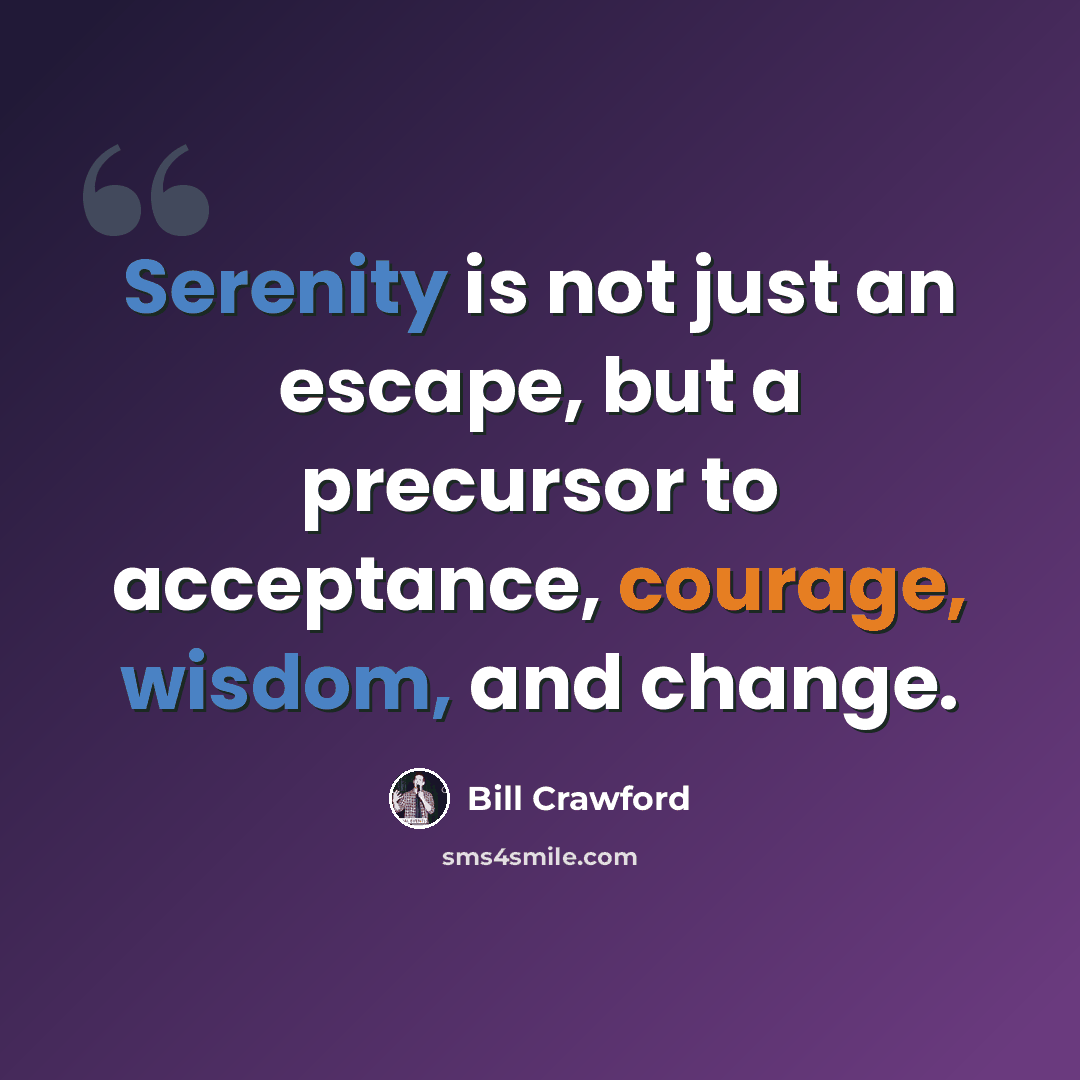 “Serenity is not just an escape, but a precursor to acceptance, courage, wisdom, and change.” quote by Bill Crawford