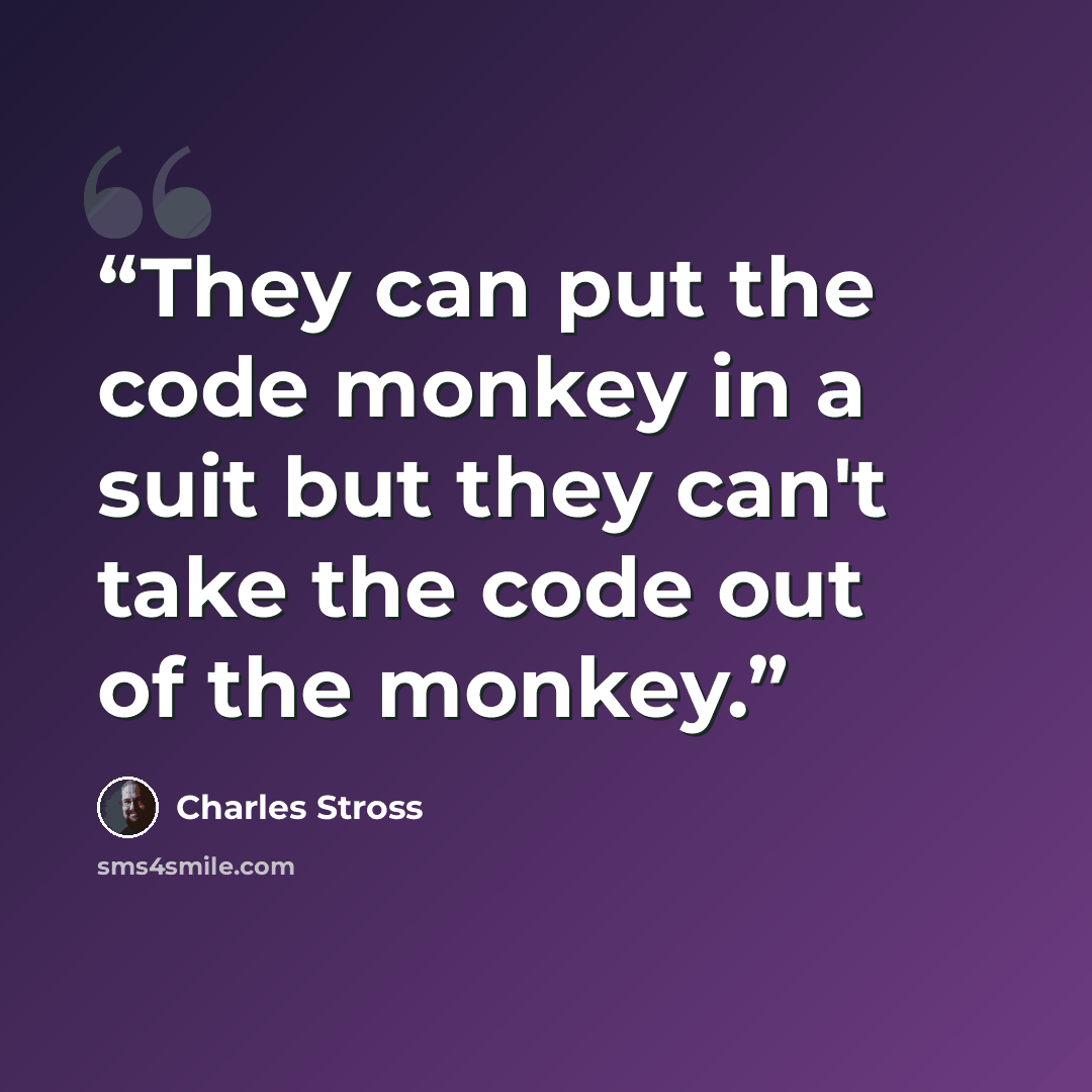 “They can put the code monkey in a suit but they can't take the code out of the monkey.” quote by Charles Stross