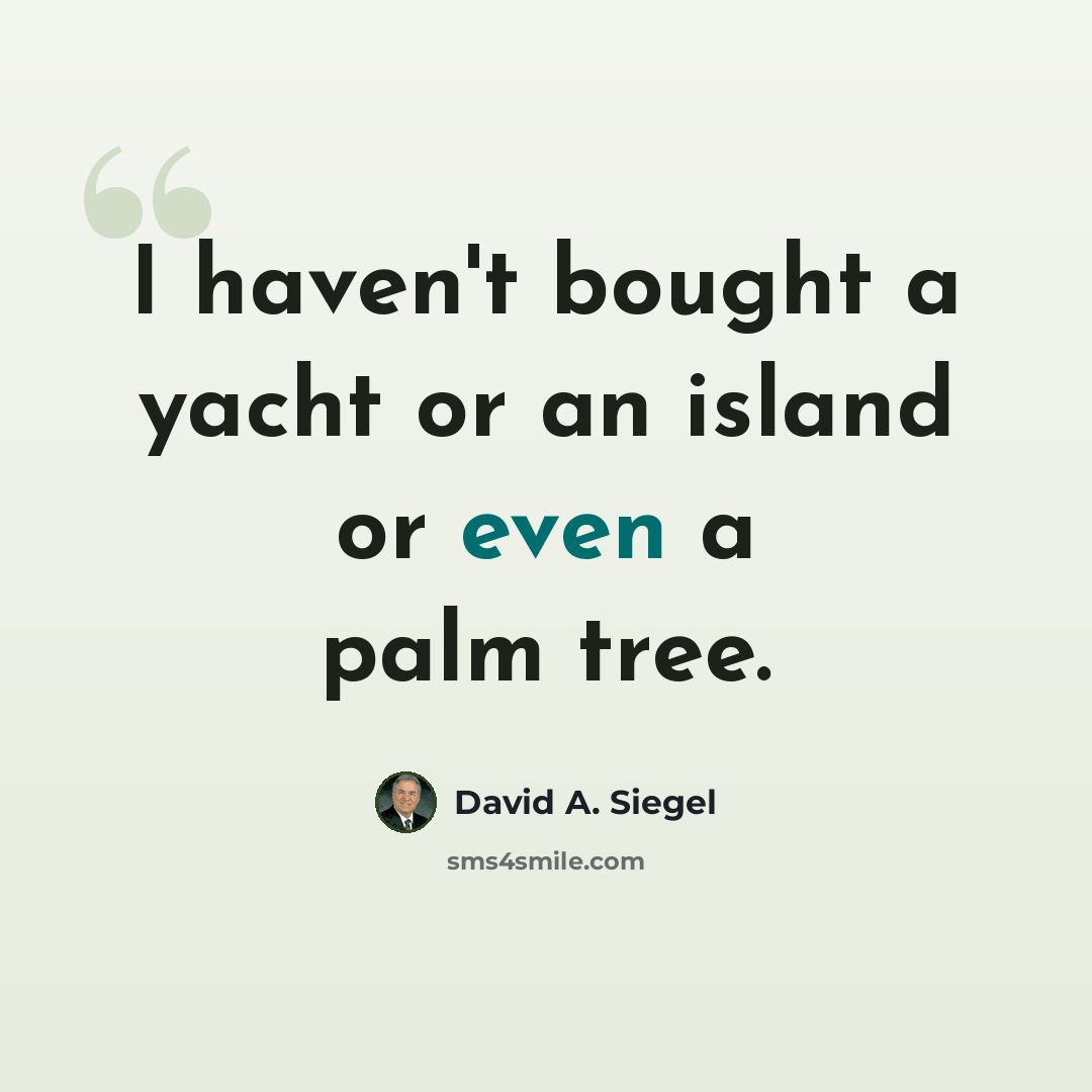 “I haven't bought a yacht or an island or even a palm tree.” quote by David A. Siegel